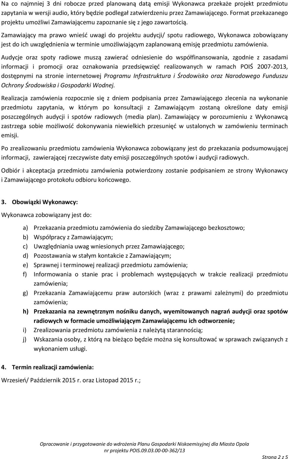 Zamawiający ma prawo wnieść uwagi do projektu audycji/ spotu radiowego, Wykonawca zobowiązany jest do ich uwzględnienia w terminie umożliwiającym zaplanowaną emisję przedmiotu zamówienia.