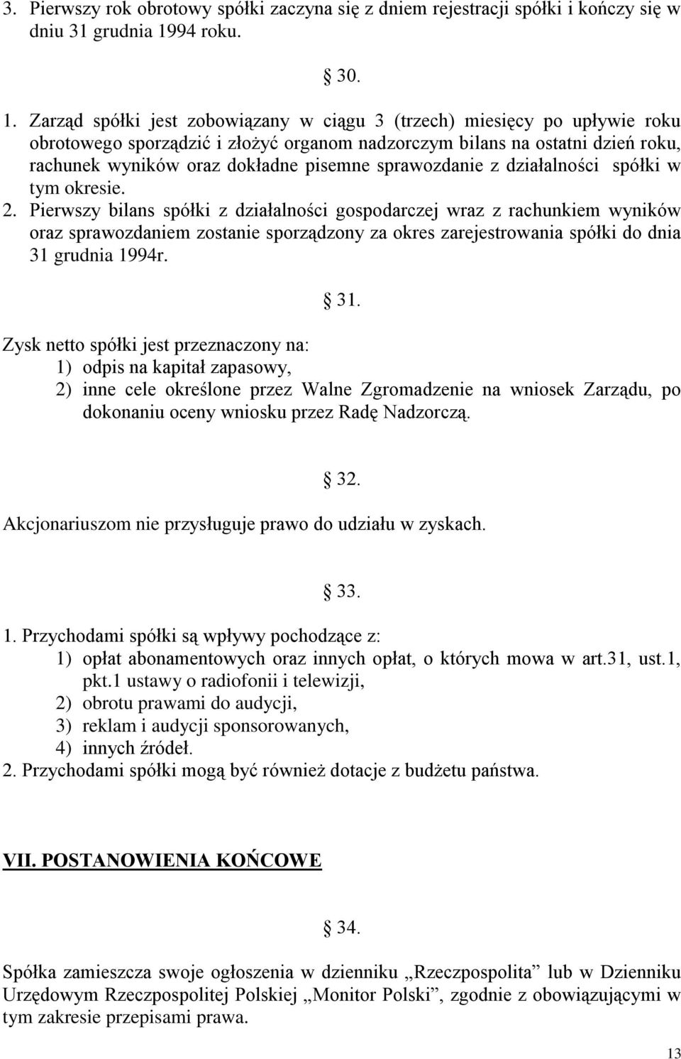 Zarząd spółki jest zobowiązany w ciągu 3 (trzech) miesięcy po upływie roku obrotowego sporządzić i złożyć organom nadzorczym bilans na ostatni dzień roku, rachunek wyników oraz dokładne pisemne