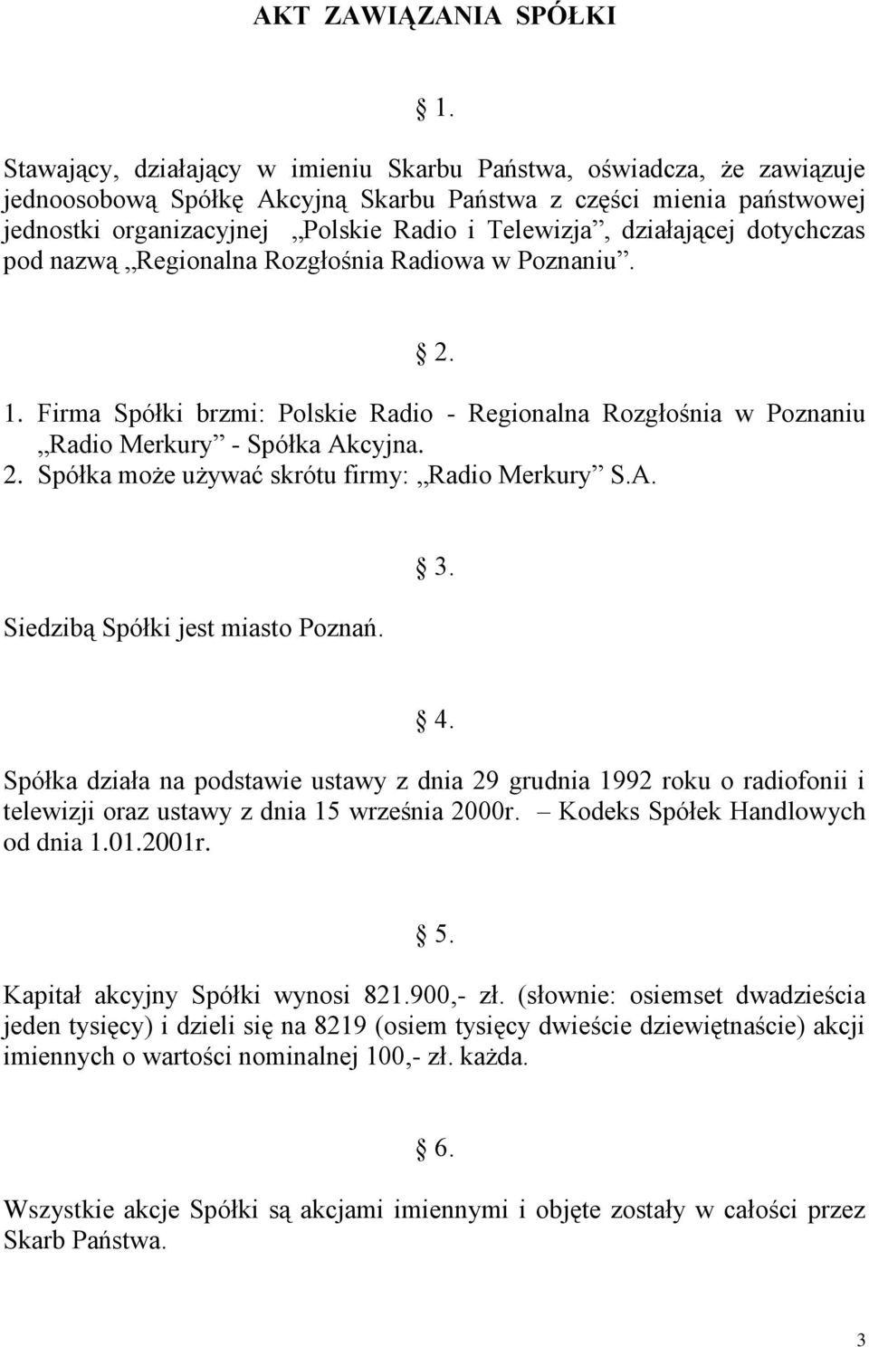 działającej dotychczas pod nazwą Regionalna Rozgłośnia Radiowa w Poznaniu. 2. 1. Firma Spółki brzmi: Polskie Radio - Regionalna Rozgłośnia w Poznaniu Radio Merkury - Spółka Akcyjna. 2. Spółka może używać skrótu firmy: Radio Merkury S.