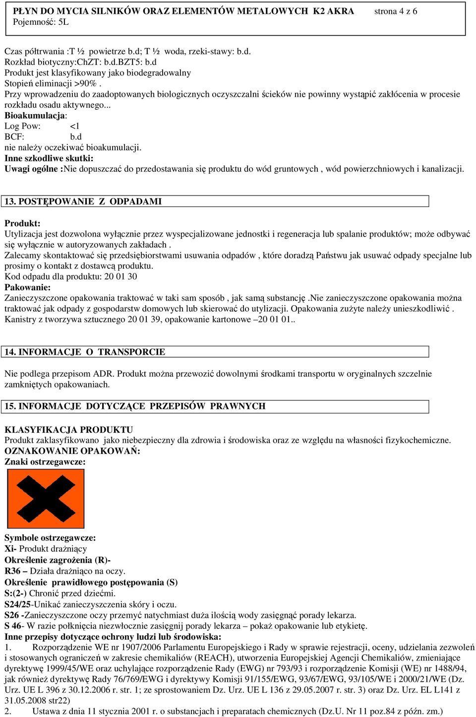 Przy wprowadzeniu do zaadoptowanych biologicznych oczyszczalni ścieków nie powinny wystąpić zakłócenia w procesie rozkładu osadu aktywnego... Bioakumulacja: Log Pow: <1 BCF: b.