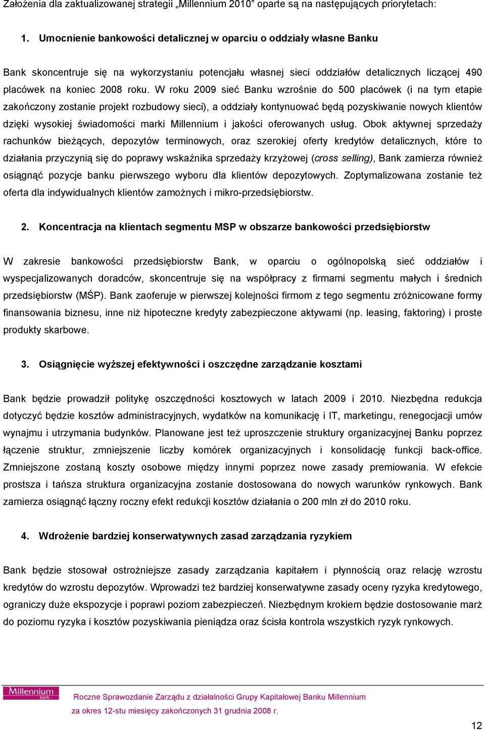 W roku 2009 sieć Banku wzrośnie do 500 placówek (i na tym etapie zakończony zostanie projekt rozbudowy sieci), a oddziały kontynuować będą pozyskiwanie nowych klientów dzięki wysokiej świadomości