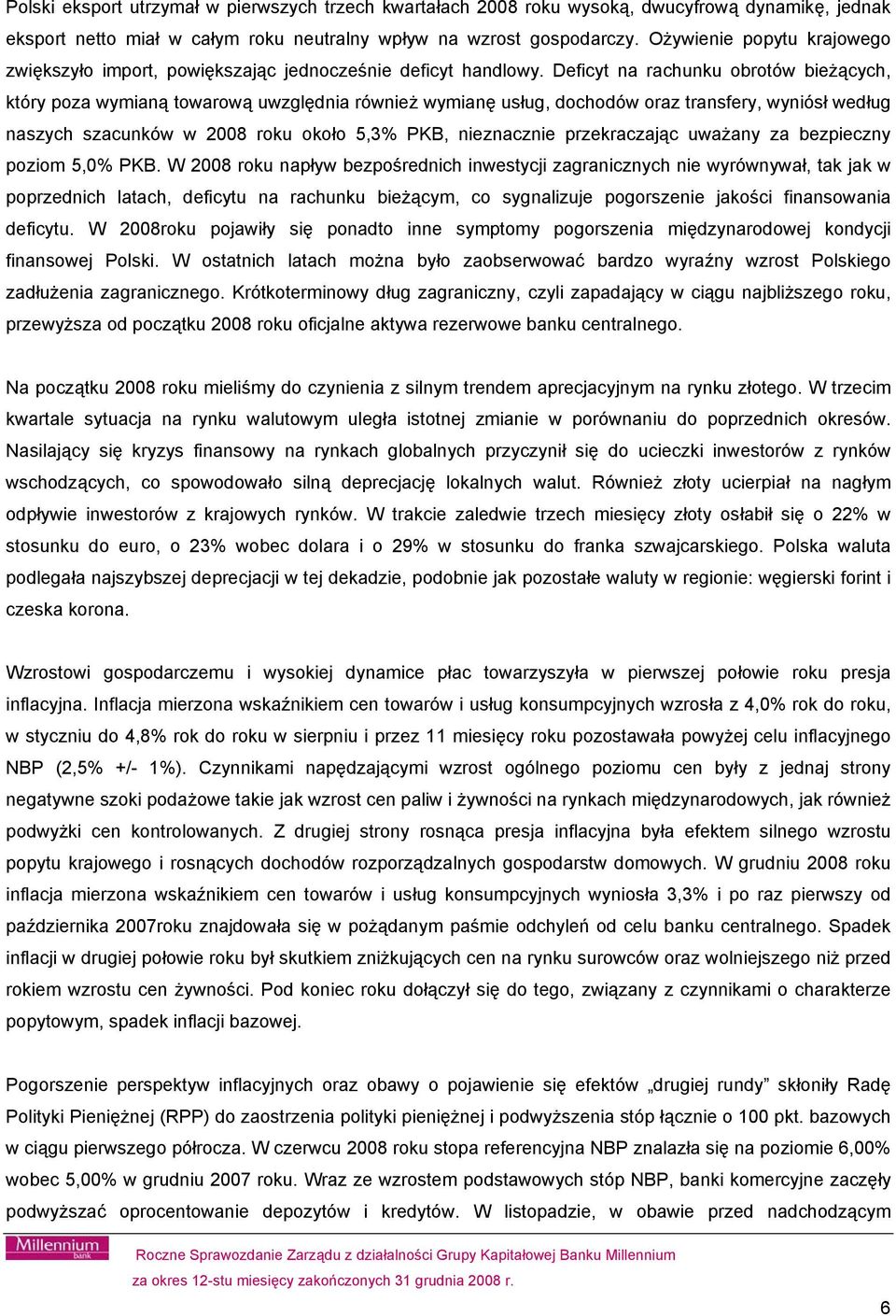 Deficyt na rachunku obrotów bieżących, który poza wymianą towarową uwzględnia również wymianę usług, dochodów oraz transfery, wyniósł według naszych szacunków w 2008 roku około 5,3% PKB, nieznacznie