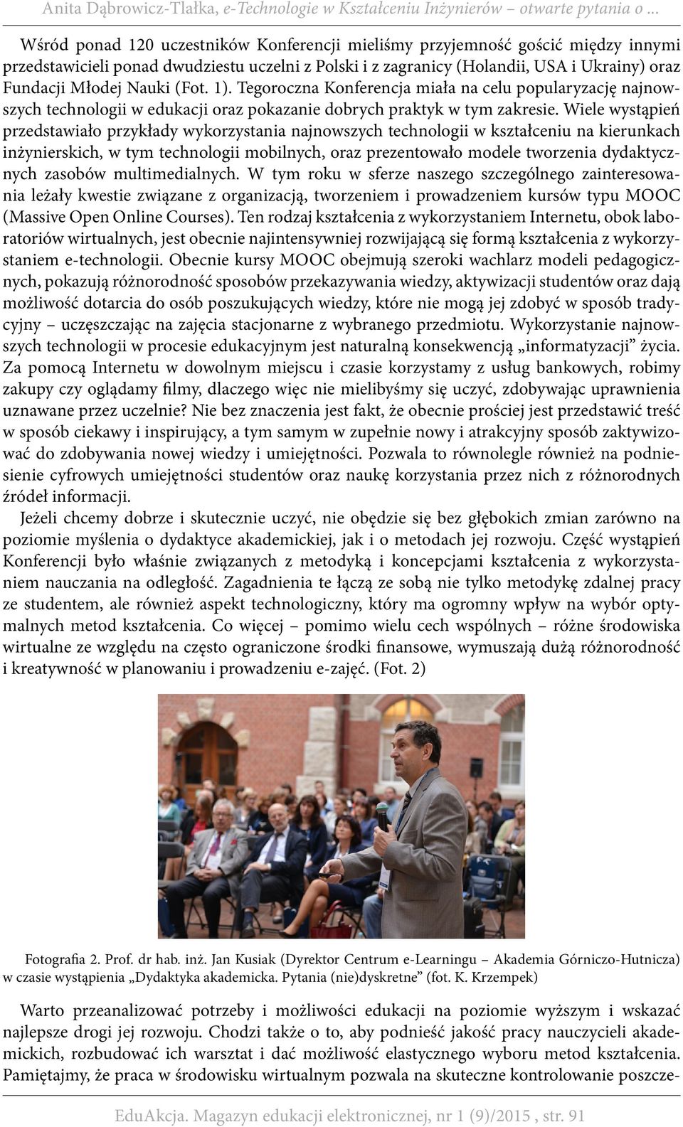 Wiele wystąpień przedstawiało przykłady wykorzystania najnowszych technologii w kształceniu na kierunkach inżynierskich, w tym technologii mobilnych, oraz prezentowało modele tworzenia dydaktycznych