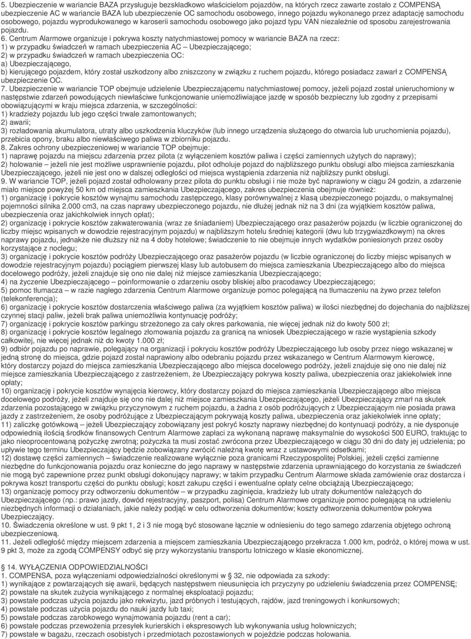 6. Centrum Alarmowe organizuje i pokrywa koszty natychmiastowej pomocy w wariancie BAZA na rzecz: 1) w przypadku świadczeń w ramach ubezpieczenia AC Ubezpieczającego; 2) w przypadku świadczeń w