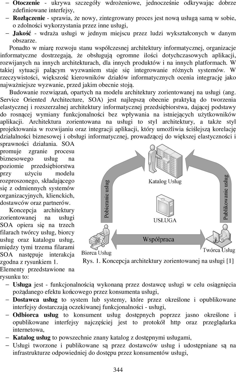 Ponadto w miarę rozwoju stanu współczesnej architektury informatycznej, organizacje informatyczne dostrzegają, że obsługują ogromne ilości dotychczasowych aplikacji, rozwijanych na innych