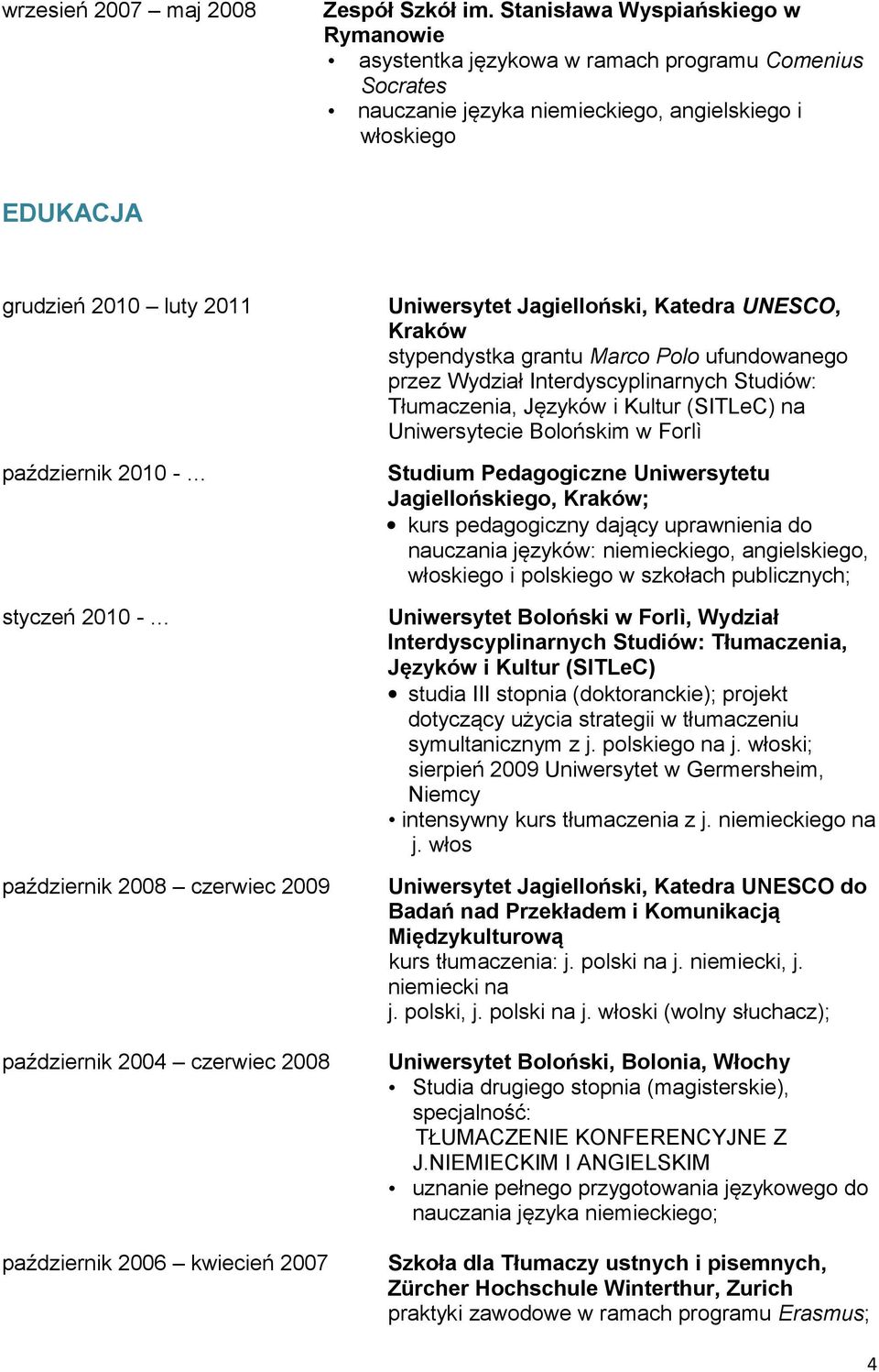 - styczeń 2010 - październik 2008 czerwiec 2009 październik 2004 czerwiec 2008 październik 2006 kwiecień 2007 Uniwersytet Jagielloński, Katedra UNESCO, Kraków stypendystka grantu Marco Polo