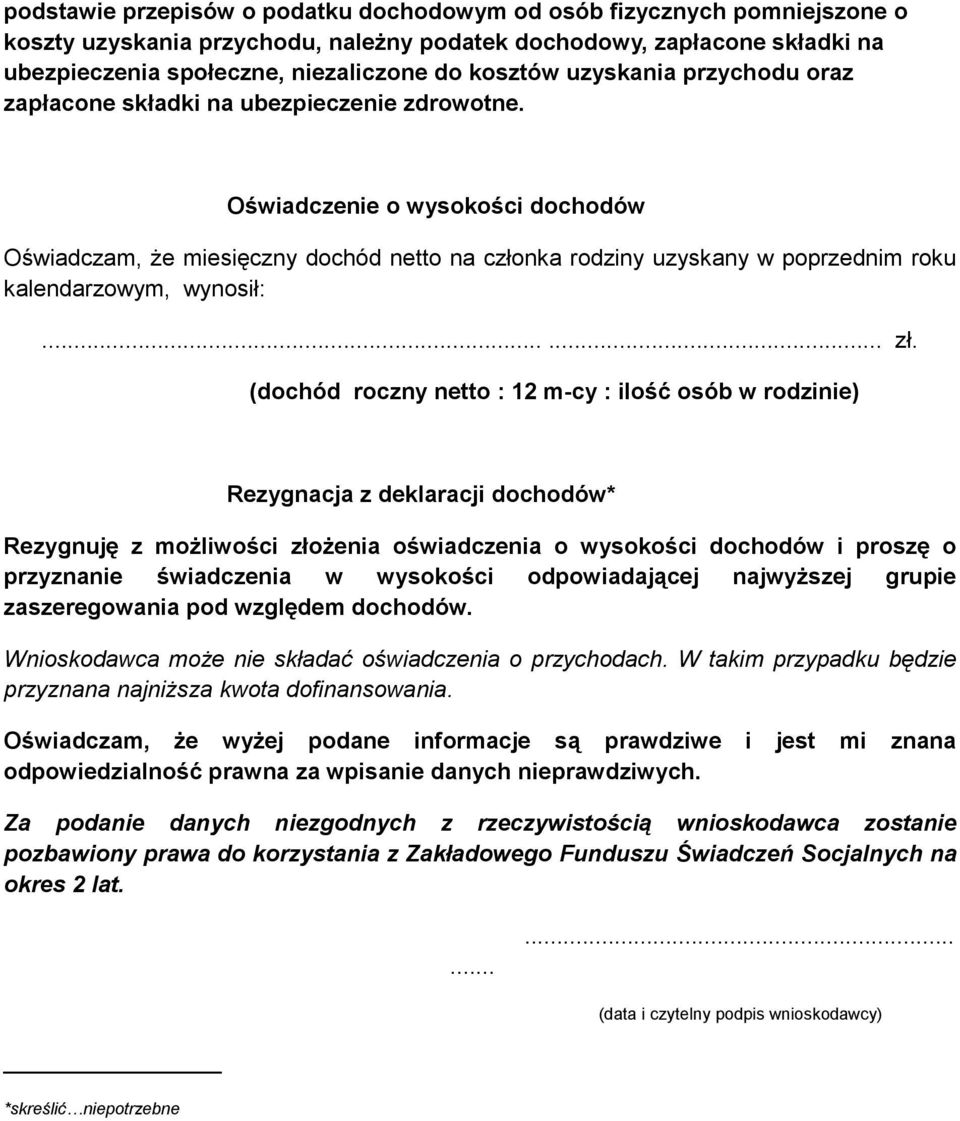 Oświadczenie o wysokości dochodów Oświadczam, że miesięczny dochód netto na członka rodziny uzyskany w poprzednim roku kalendarzowym, wynosił:...... zł.