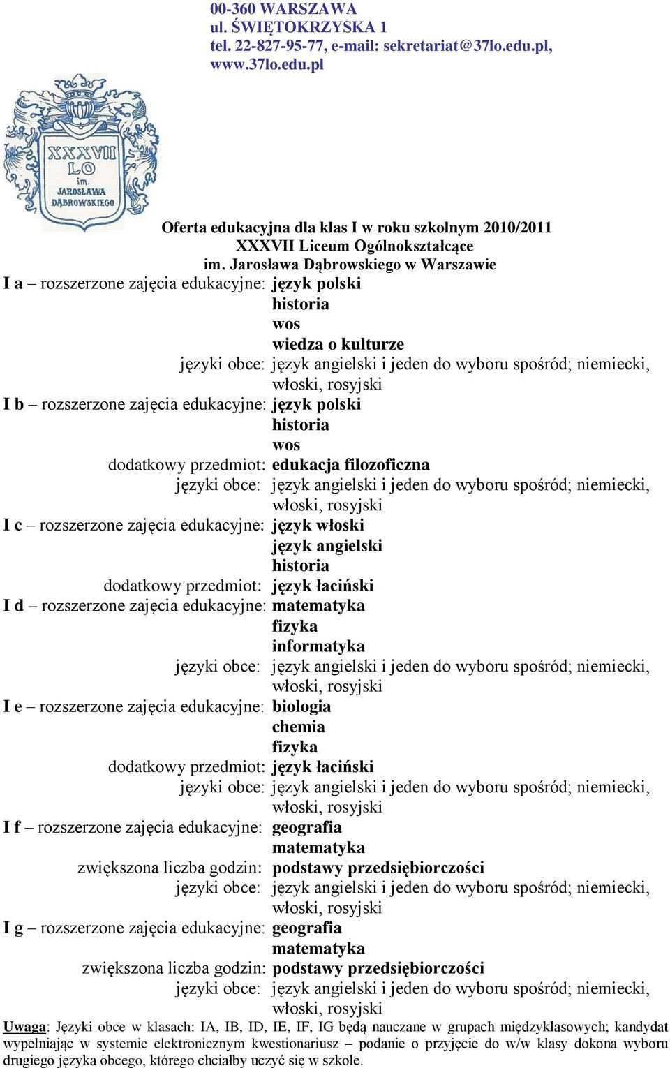 I b rozszerzone zajęcia edukacyjne: język polski historia wos dodatkowy przedmiot: edukacja filozoficzna języki obce: język angielski i jeden do wyboru spośród; niemiecki, włoski, rosyjski I c