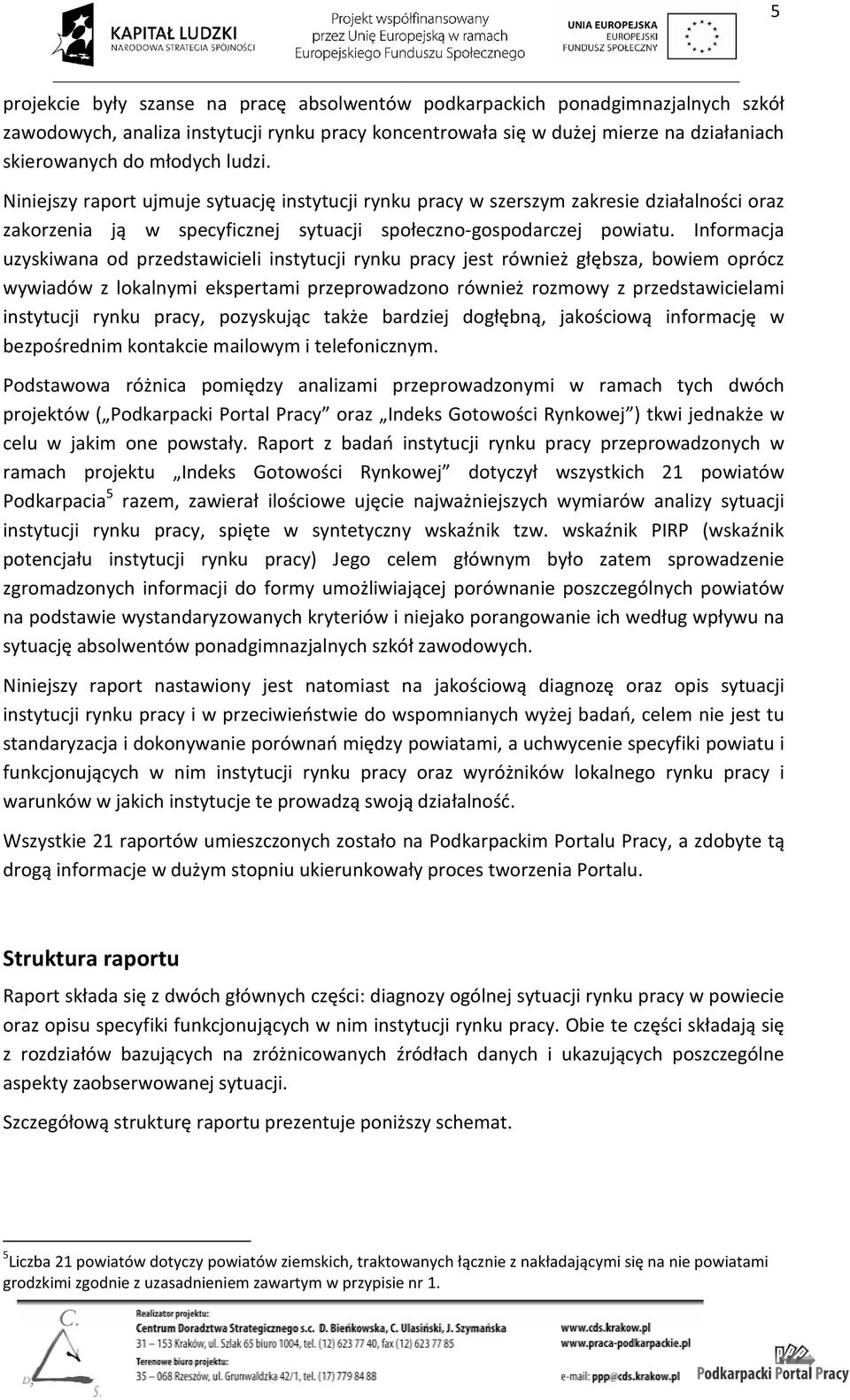 Informacja uzyskiwana od przedstawicieli instytucji rynku pracy jest również głębsza, bowiem oprócz wywiadów z lokalnymi ekspertami przeprowadzono również rozmowy z przedstawicielami instytucji rynku