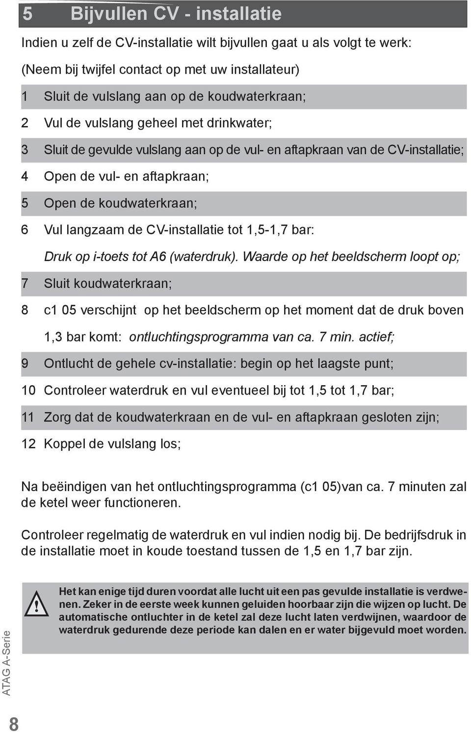 CV-installatie tot 1,5-1,7 bar: Druk op i-toets tot A6 (waterdruk).