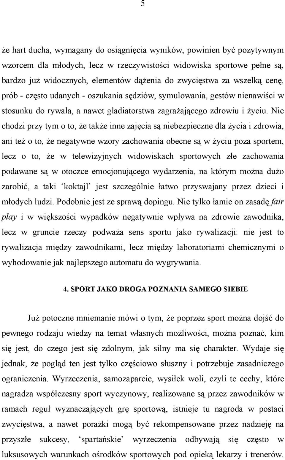 Nie chodzi przy tym o to, że także inne zajęcia są niebezpieczne dla życia i zdrowia, ani też o to, że negatywne wzory zachowania obecne są w życiu poza sportem, lecz o to, że w telewizyjnych