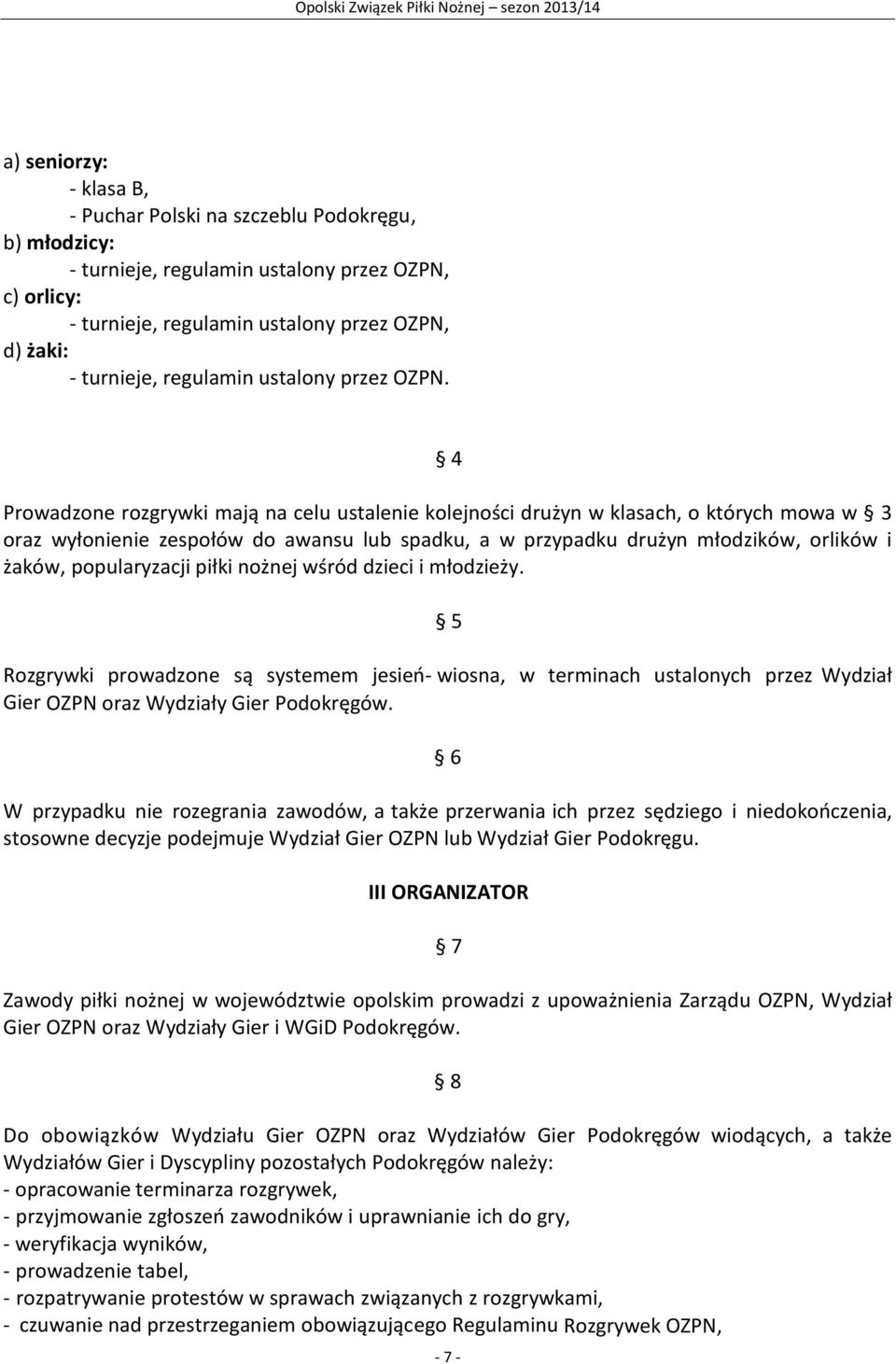 4 Prowadzone rozgrywki mają na celu ustalenie kolejności drużyn w klasach, o których mowa w 3 oraz wyłonienie zespołów do awansu lub spadku, a w przypadku drużyn młodzików, orlików i żaków,