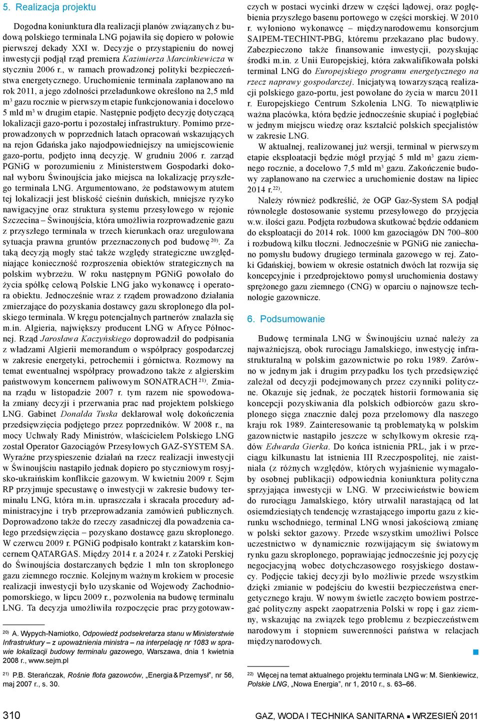 Uruchomienie terminala zaplanowano na rok 2011, a jego zdolności przeładunkowe określono na 2,5 mld m 3 gazu rocznie w pierwszym etapie funkcjonowania i docelowo 5 mld m 3 w drugim etapie.