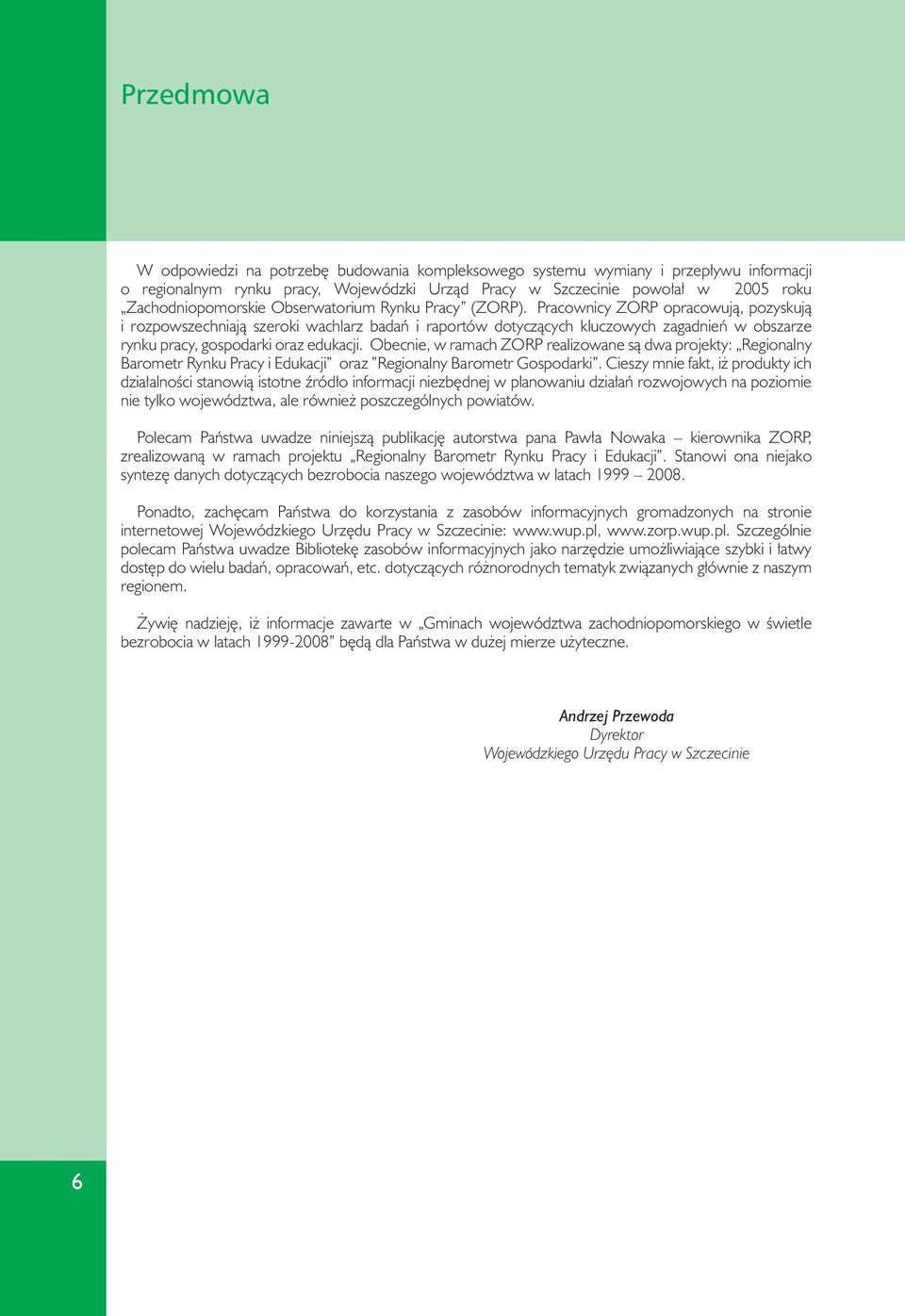 rynku pracy, gospodarki oraz edukacji. Obecnie, w ramach ZORP realizowane są dwa projekty: Regionalny. Barometr Rynku Pracy i Edukacji oraz Regionalny Barometr Gospodarki.