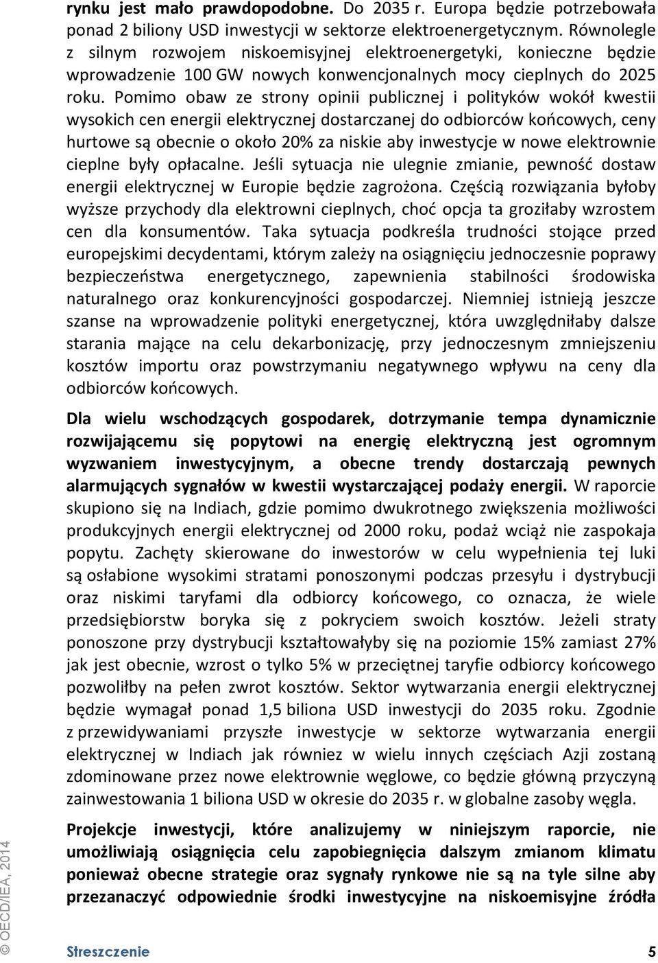 Pomimo obaw ze strony opinii publicznej i polityków wokół kwestii wysokich cen energii elektrycznej dostarczanej do odbiorców końcowych, ceny hurtowe są obecnie o około 20% za niskie aby inwestycje w