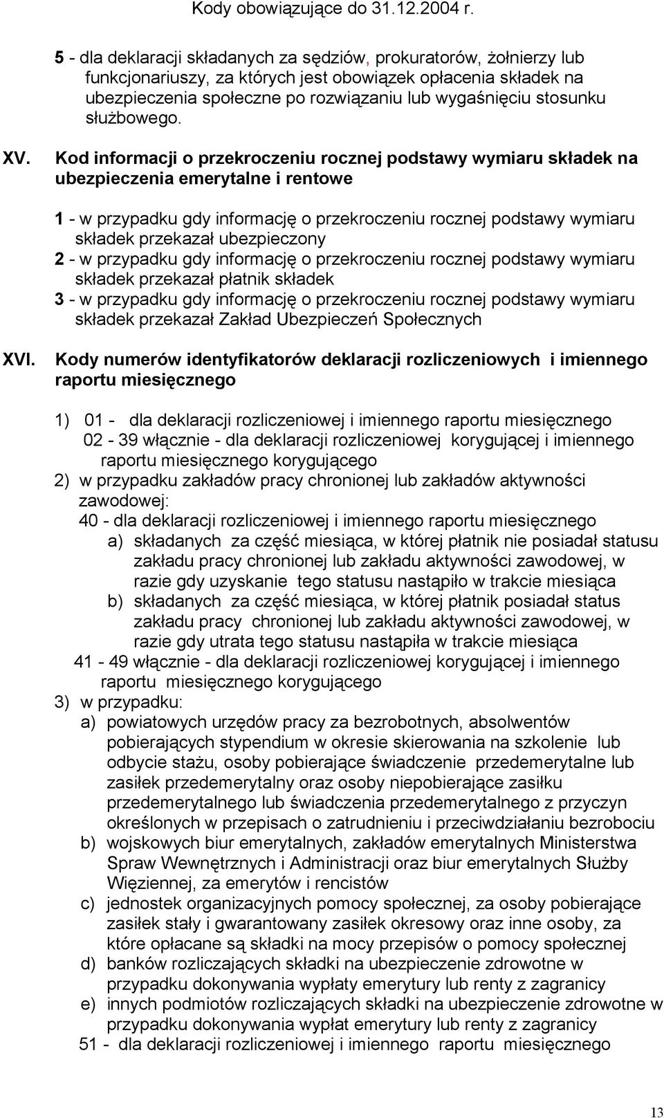 Kod informacji o przekroczeniu rocznej podstawy wymiaru składek na ubezpieczenia emerytalne i rentowe 1 - w przypadku gdy informację o przekroczeniu rocznej podstawy wymiaru składek przekazał