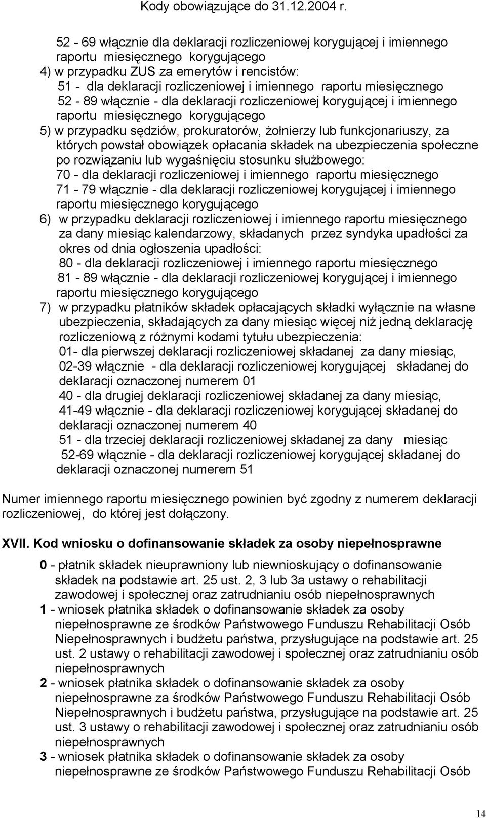 których powstał obowiązek opłacania składek na ubezpieczenia społeczne po rozwiązaniu lub wygaśnięciu stosunku służbowego: 70 - dla deklaracji rozliczeniowej i imiennego raportu miesięcznego 71-79