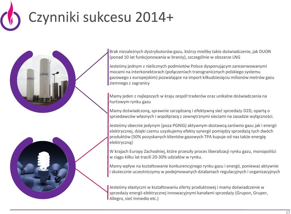 milionów metrów gazu ziemnego z zagranicy Mamy jeden z najlepszych w kraju zespół traderóworaz unikalne doświadczenia na hurtowym rynku gazu Mamy doświadczoną, sprawnie zarządzaną i efektywną sieć