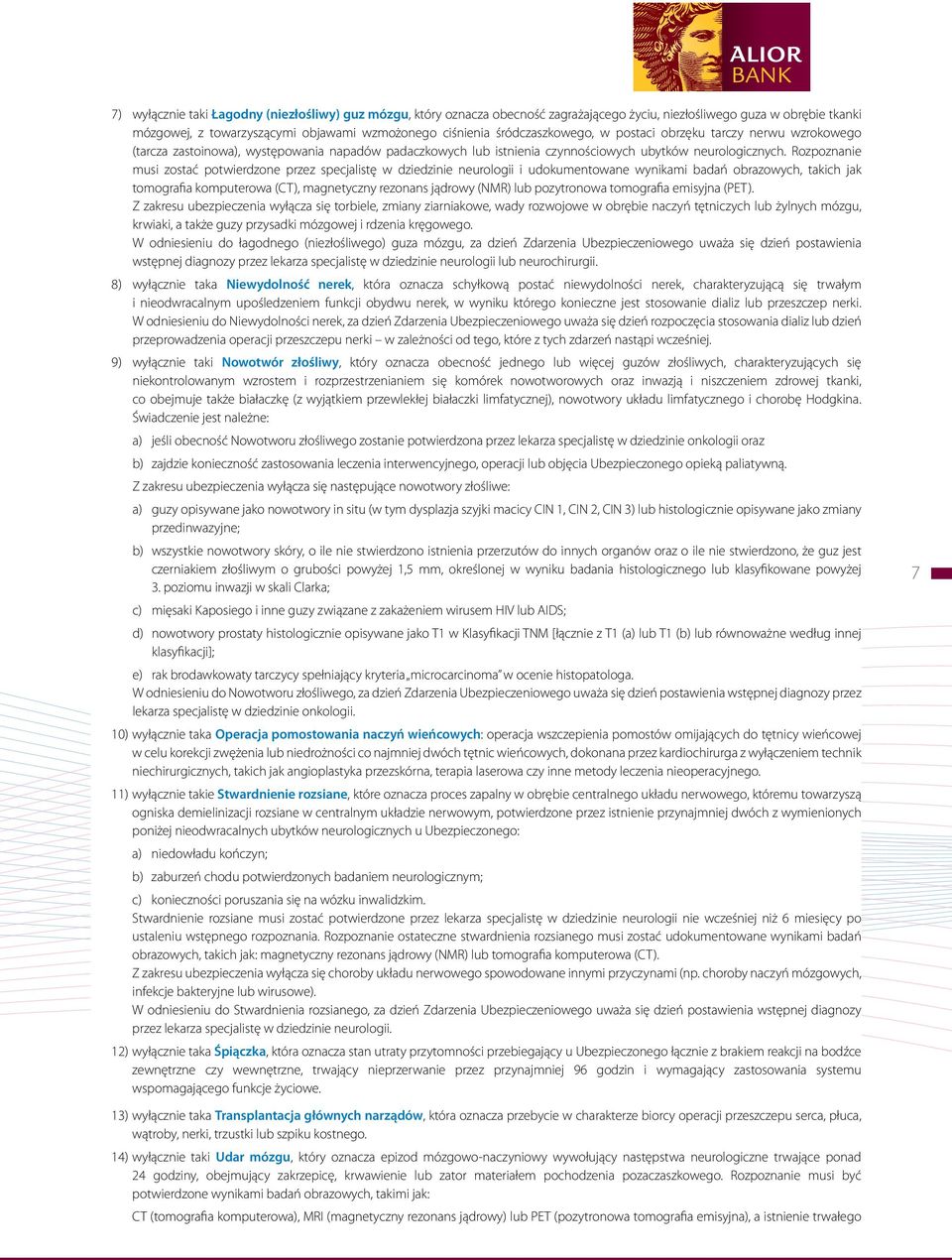 Rozpoznanie musi zostać potwierdzone przez specjalistę w dziedzinie neurologii i udokumentowane wynikami badań obrazowych, takich jak tomografia komputerowa (CT), magnetyczny rezonans jądrowy (NMR)