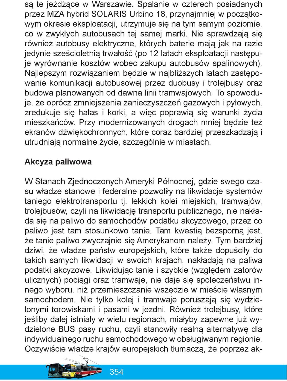 Nie sprawdzają się również autobusy elektryczne, których baterie mają jak na razie jedynie sześcioletnią trwałość (po 12 latach eksploatacji następuje wyrównanie kosztów wobec zakupu autobusów