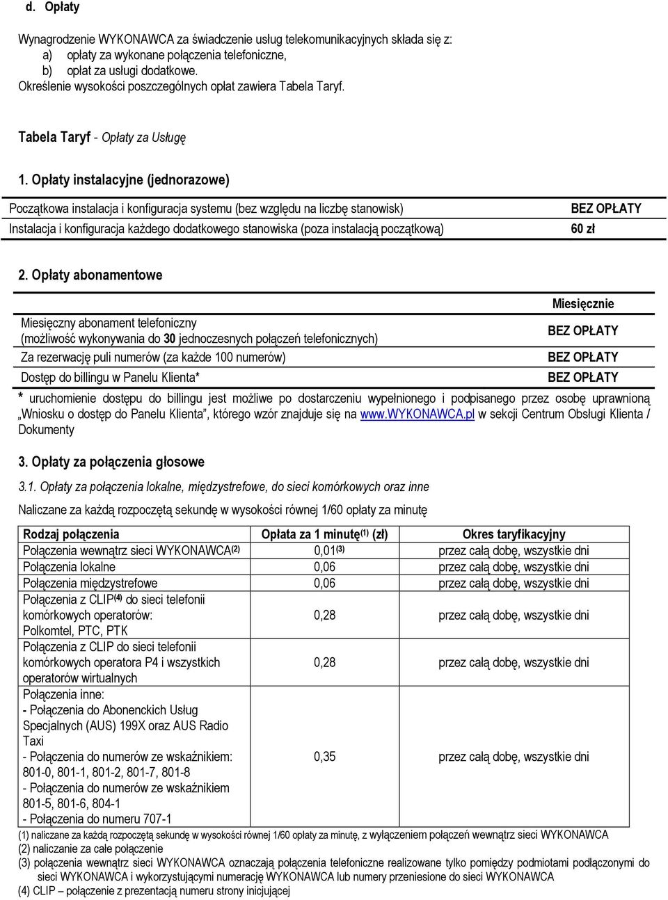 Opłaty instalacyjne (jednorazowe) Początkowa instalacja i konfiguracja systemu (bez względu na liczbę stanowisk) Instalacja i konfiguracja każdego dodatkowego stanowiska (poza instalacją początkową)