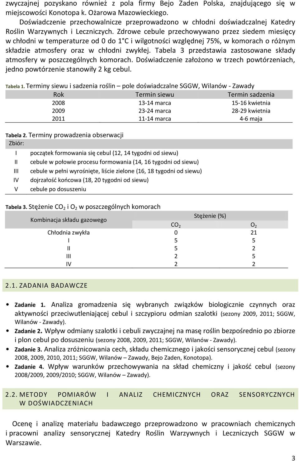 Zdrowe cebule przechowywano przez siedem miesięcy w chłodni w temperaturze od 0 do 1 C i wilgotności względnej 75%, w komorach o różnym składzie atmosfery oraz w chłodni zwykłej.