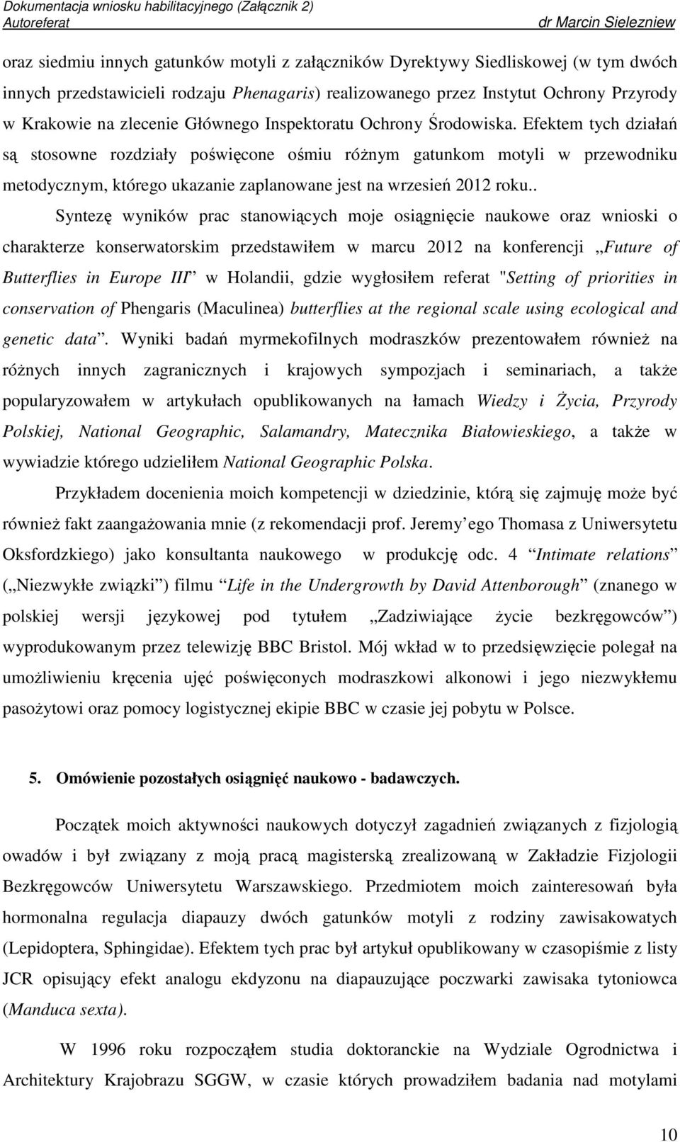 Efektem tych działań są stosowne rozdziały poświęcone ośmiu różnym gatunkom motyli w przewodniku metodycznym, którego ukazanie zaplanowane jest na wrzesień 2012 roku.