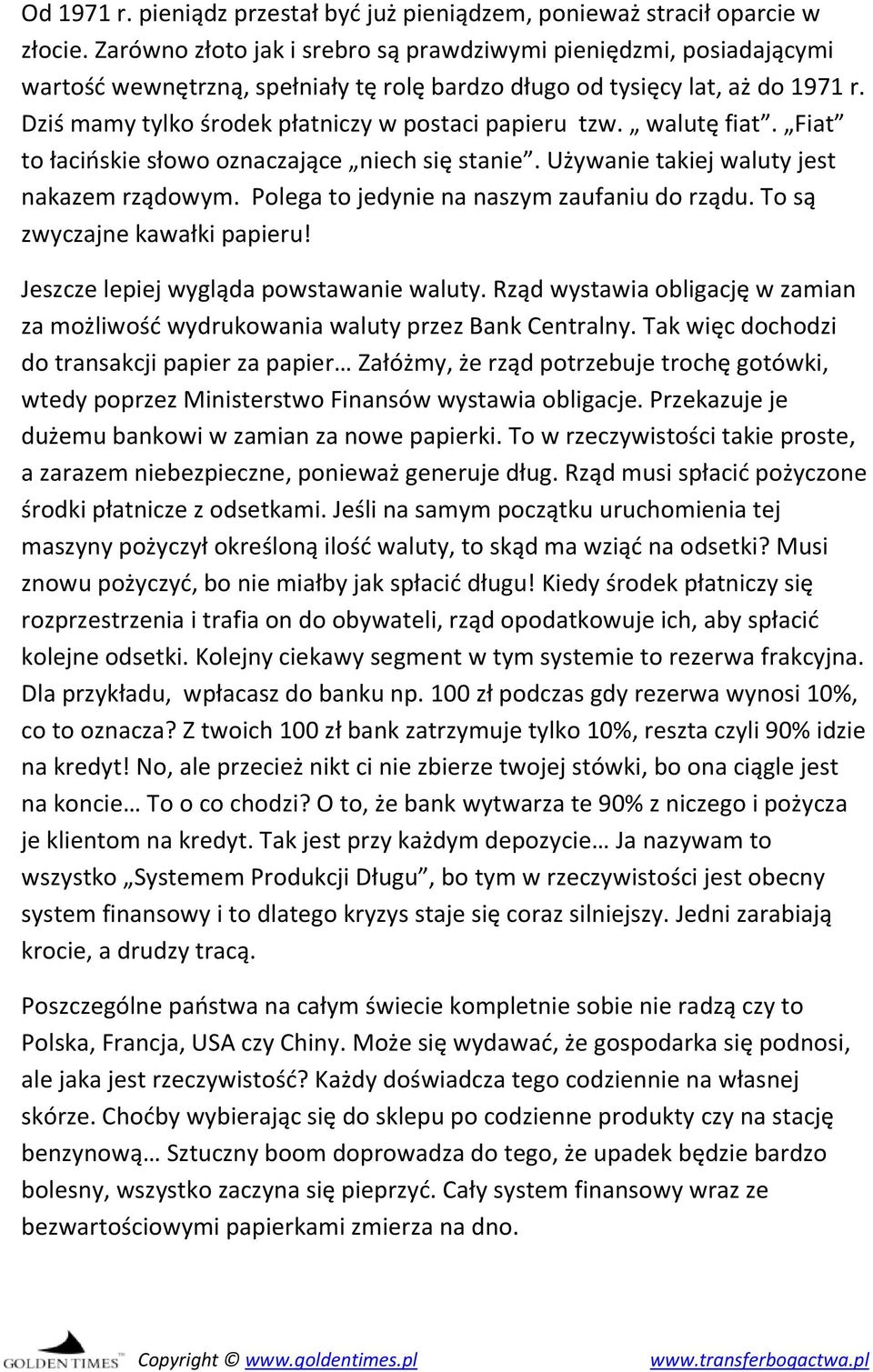 Dziś mamy tylko środek płatniczy w postaci papieru tzw. walutę fiat. Fiat to łacińskie słowo oznaczające niech się stanie. Używanie takiej waluty jest nakazem rządowym.