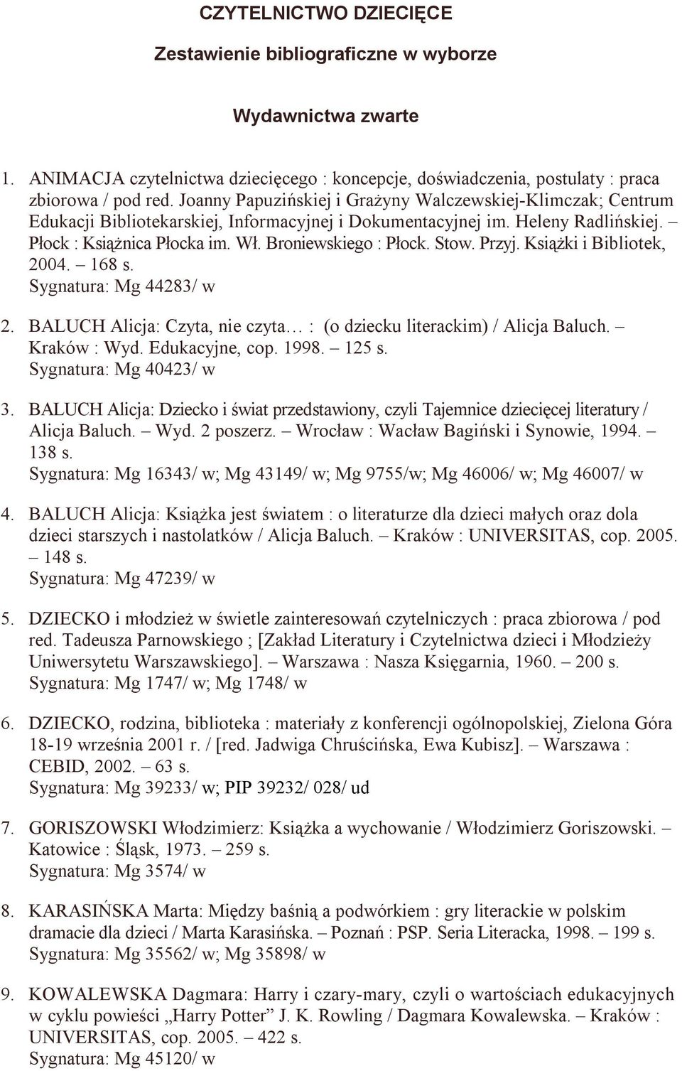 Stow. Przyj. Książki i Bibliotek, 2004. 168 s. Sygnatura: Mg 44283/ w 2. BALUCH Alicja: Czyta, nie czyta : (o dziecku literackim) / Alicja Baluch. Kraków : Wyd. Edukacyjne, cop. 1998. 125 s.