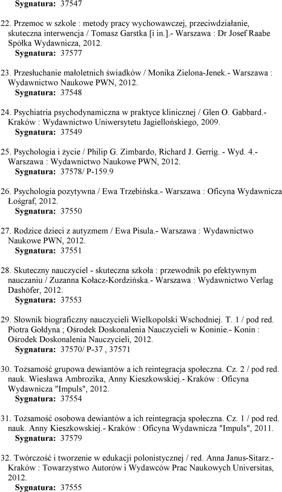 - Kraków : Wydawnictwo Uniwersytetu Jagiellońskiego, 2009. Sygnatura: 37549 25. Psychologia i życie / Philip G. Zimbardo, Richard J. Gerrig. - Wyd. 4.- Sygnatura: 37578/ P-159.9 26.