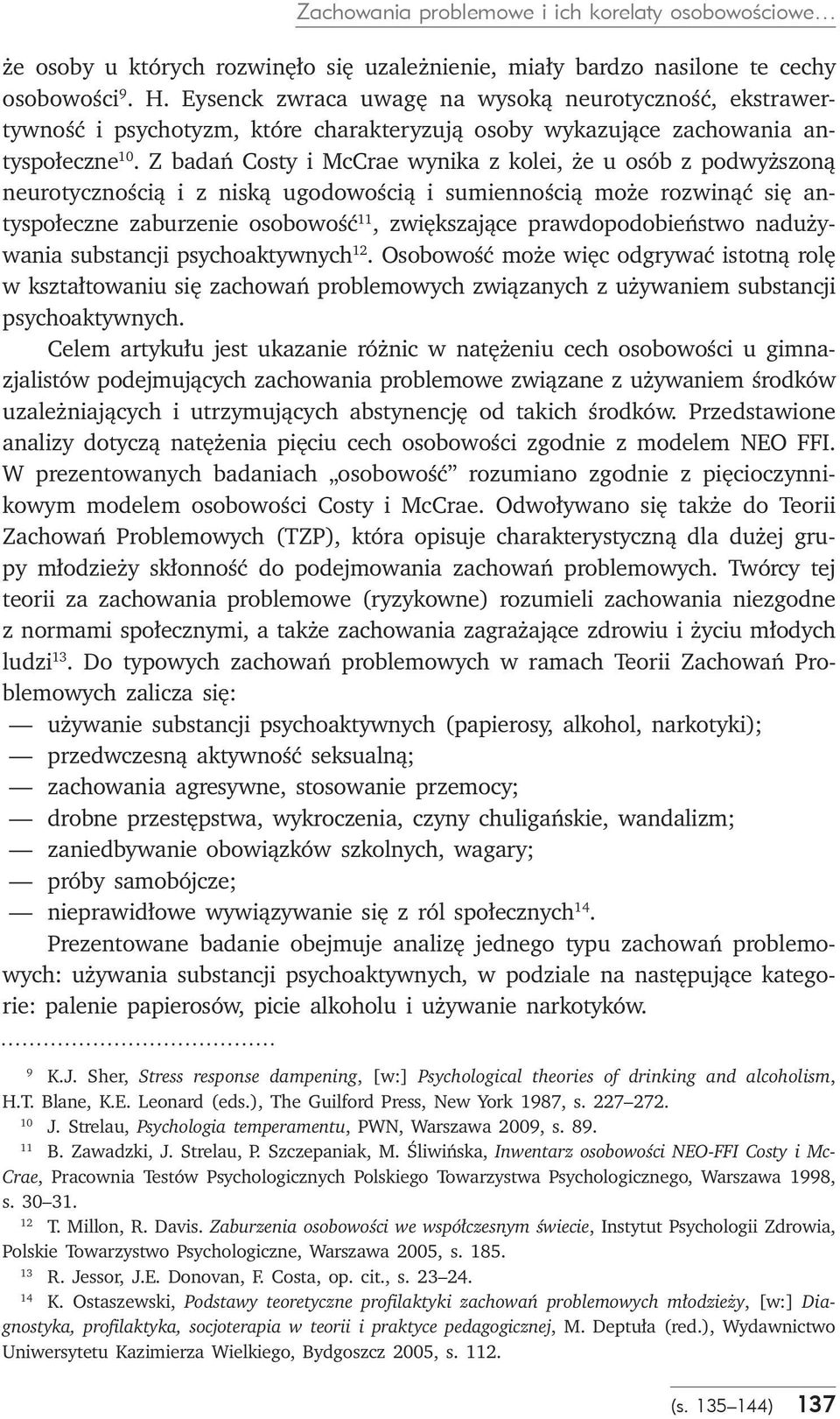 Z badań Costy i McCrae wynika z kolei, że u osób z podwyższoną neurotycznością i z niską ugodowością i sumiennością może rozwinąć się antyspołeczne zaburzenie osobowość 11, zwiększające