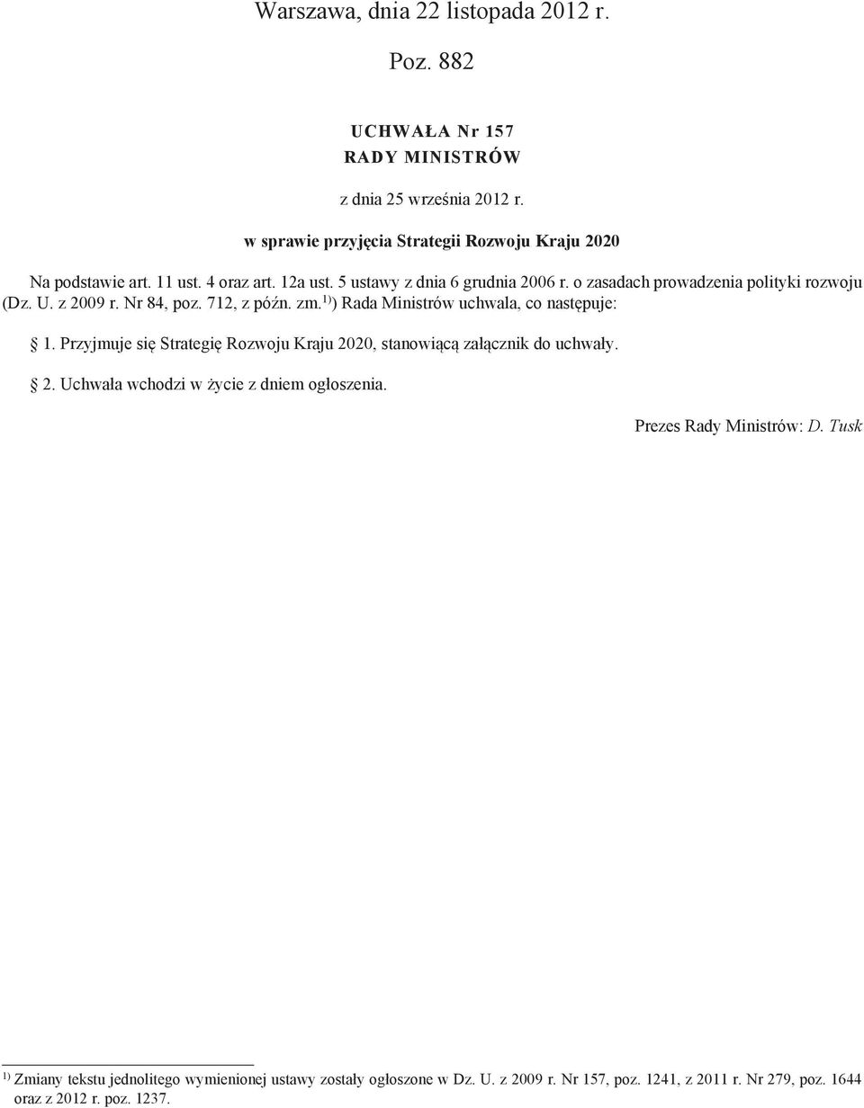 1) ) Rada Ministrów uchwala, co następuje: 1. Przyjmuje się Strategię Rozwoju Kraju 2020, stanowiącą załącznik do uchwały. 2. Uchwała wchodzi w życie z dniem ogłoszenia.