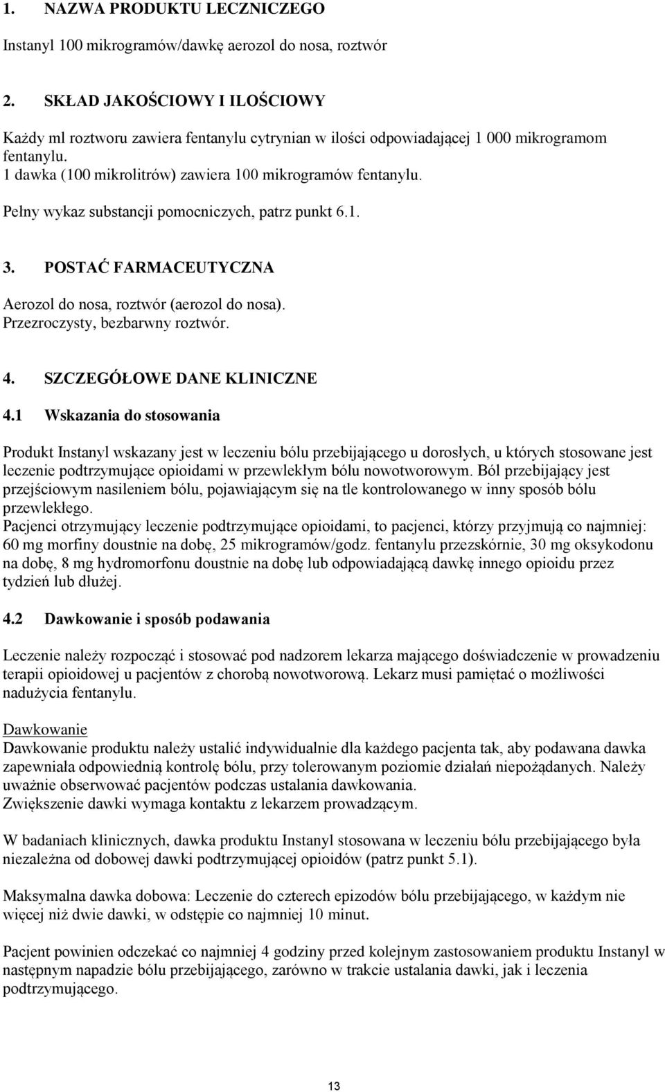 Pełny wykaz substancji pomocniczych, patrz punkt 6.1. 3. POSTAĆ FARMACEUTYCZNA Aerozol do nosa, roztwór (aerozol do nosa). Przezroczysty, bezbarwny roztwór. 4. SZCZEGÓŁOWE DANE KLINICZNE 4.