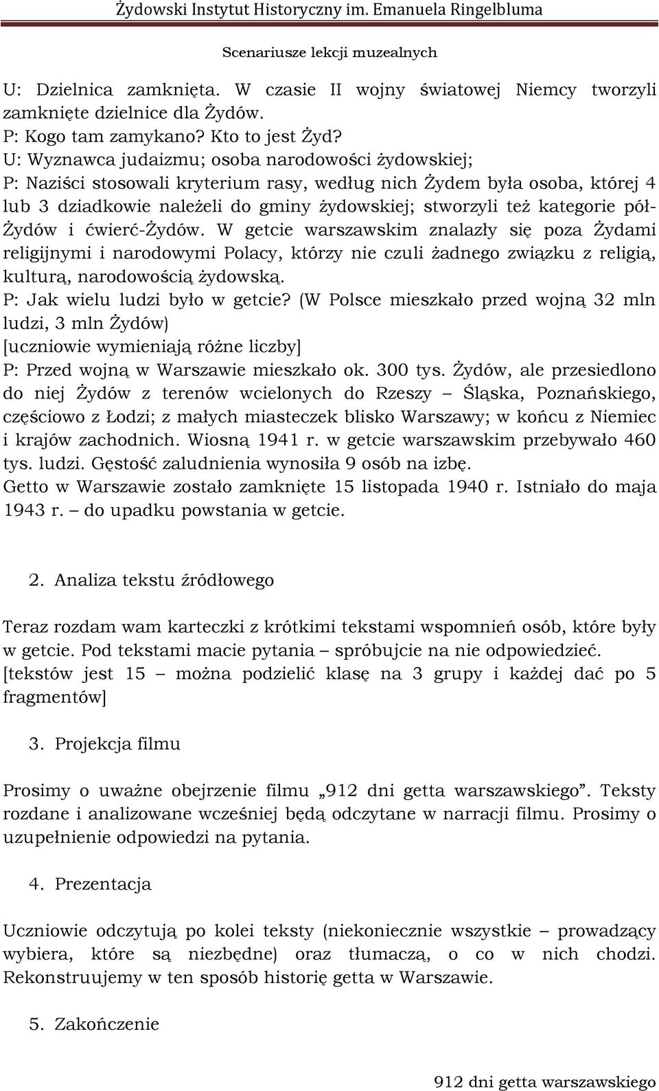 pół- Żydów i ćwierć-żydów. W getcie warszawskim znalazły się poza Żydami religijnymi i narodowymi Polacy, którzy nie czuli żadnego związku z religią, kulturą, narodowością żydowską.