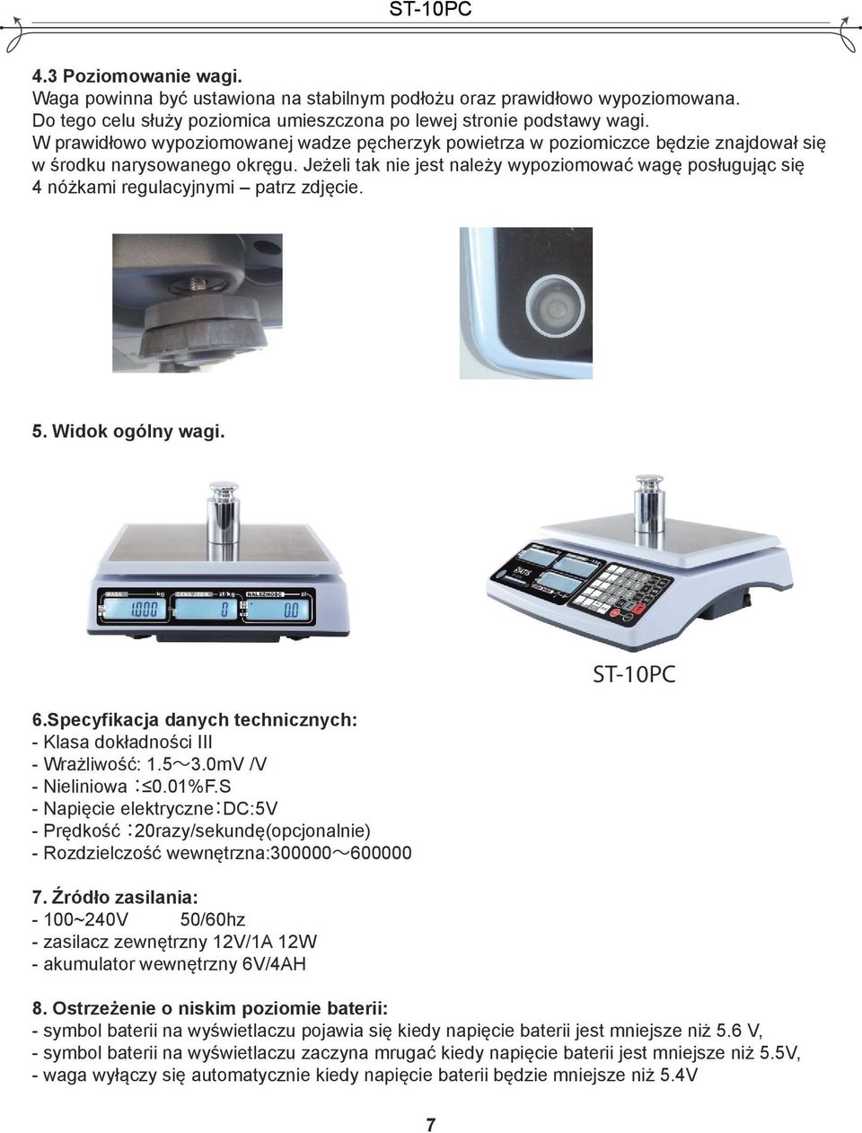 Jeżeli tak nie jest należy wypoziomować wagę posługując się 4 nóżkami regulacyjnymi patrz zdjęcie. 5. Widok ogólny wagi. 6.Specyfikacja danych technicznych: - Klasa dokładności III - Wrażliwość: 1.