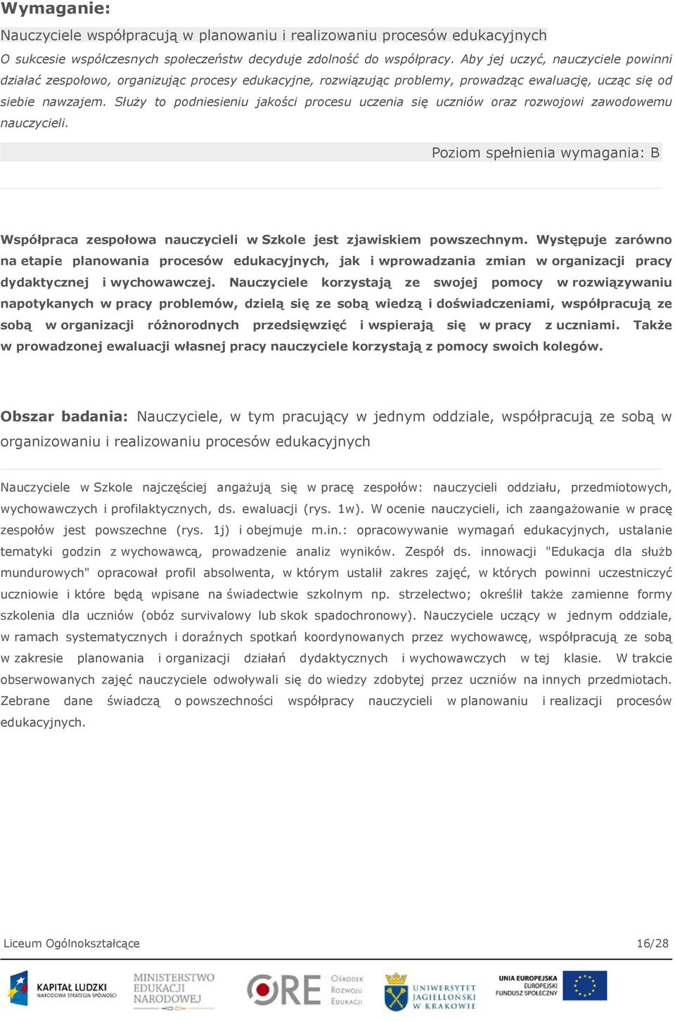 Służy to podniesieniu jakości procesu uczenia się uczniów oraz rozwojowi zawodowemu nauczycieli. Poziom spełnienia wymagania: B Współpraca zespołowa nauczycieli w Szkole jest zjawiskiem powszechnym.