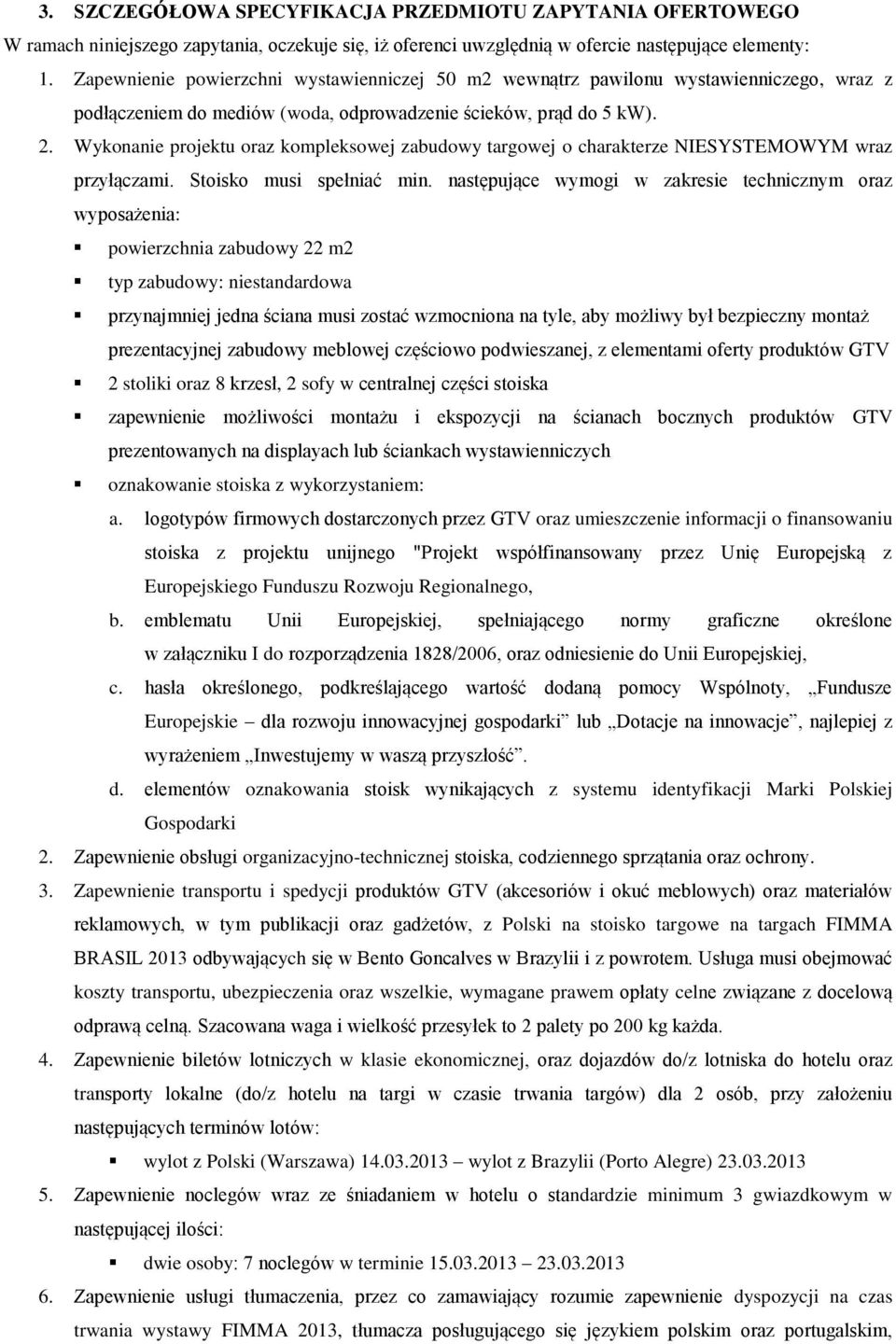 Wykonanie projektu oraz kompleksowej zabudowy targowej o charakterze NIESYSTEMOWYM wraz przyłączami. Stoisko musi spełniać min.