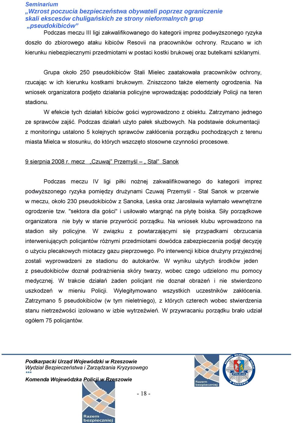 Grupa około 250 pseudokibiców Stali Mielec zaatakowała pracowników ochrony, rzucając w ich kierunku kostkami brukowym. Zniszczono także elementy ogrodzenia.