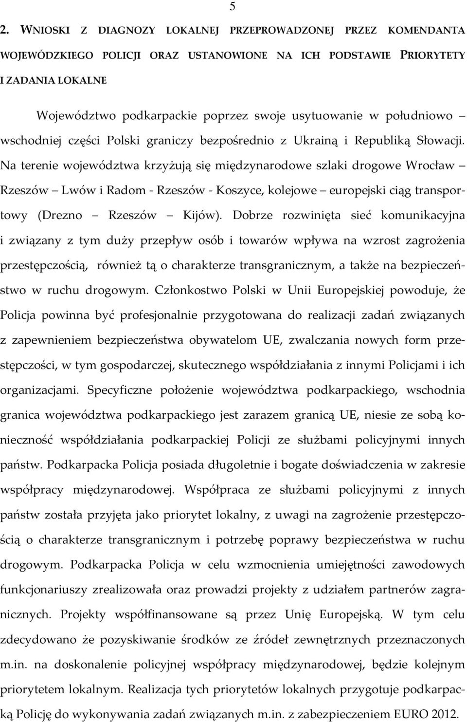 Na terenie województwa krzyżują się międzynarodowe szlaki drogowe Wrocław Rzeszów Lwów i Radom - Rzeszów - Koszyce, kolejowe europejski ciąg transportowy (Drezno Rzeszów Kijów).