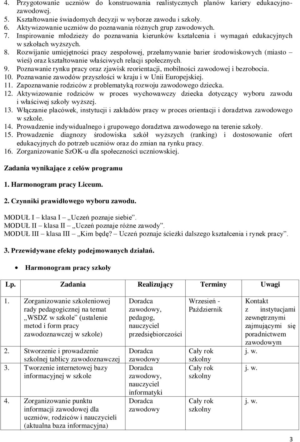 Rozwijanie umiejętności pracy zespołowej, przełamywanie barier środowiskowych (miasto wieś) oraz kształtowanie właściwych relacji społecznych. 9.