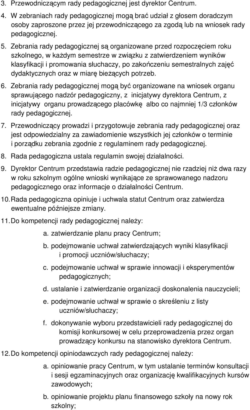 Zebrania rady pedagogicznej są organizowane przed rozpoczęciem roku szkolnego, w każdym semestrze w związku z zatwierdzeniem wyników klasyfikacji i promowania słuchaczy, po zakończeniu semestralnych