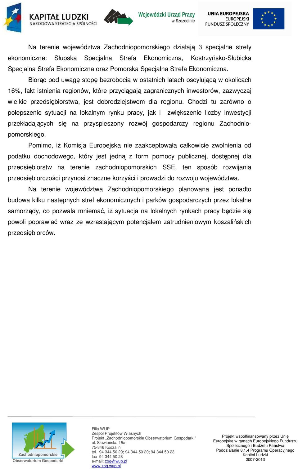 Biorąc pod uwagę stopę bezrobocia w ostatnich latach oscylującą w okolicach 16%, fakt istnienia regionów, które przyciągają zagranicznych inwestorów, zazwyczaj wielkie przedsiębiorstwa, jest