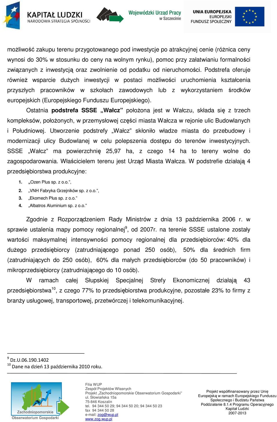 Podstrefa oferuje równieŝ wsparcie duŝych inwestycji w postaci moŝliwości uruchomienia kształcenia przyszłych pracowników w szkołach zawodowych lub z wykorzystaniem środków europejskich