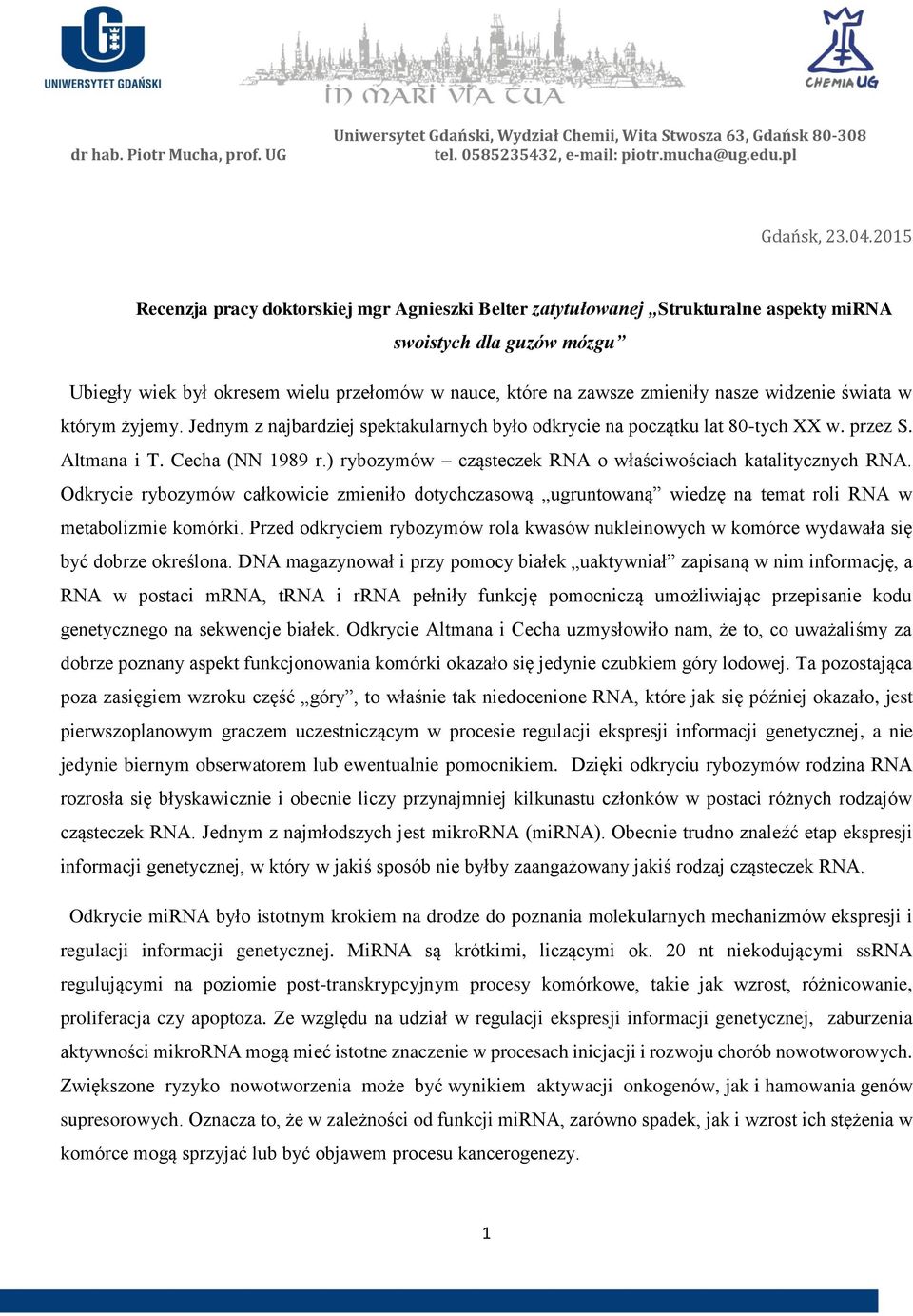 nasze widzenie świata w którym żyjemy. Jednym z najbardziej spektakularnych było odkrycie na początku lat 80-tych XX w. przez S. Altmana i T. Cecha (NN 1989 r.