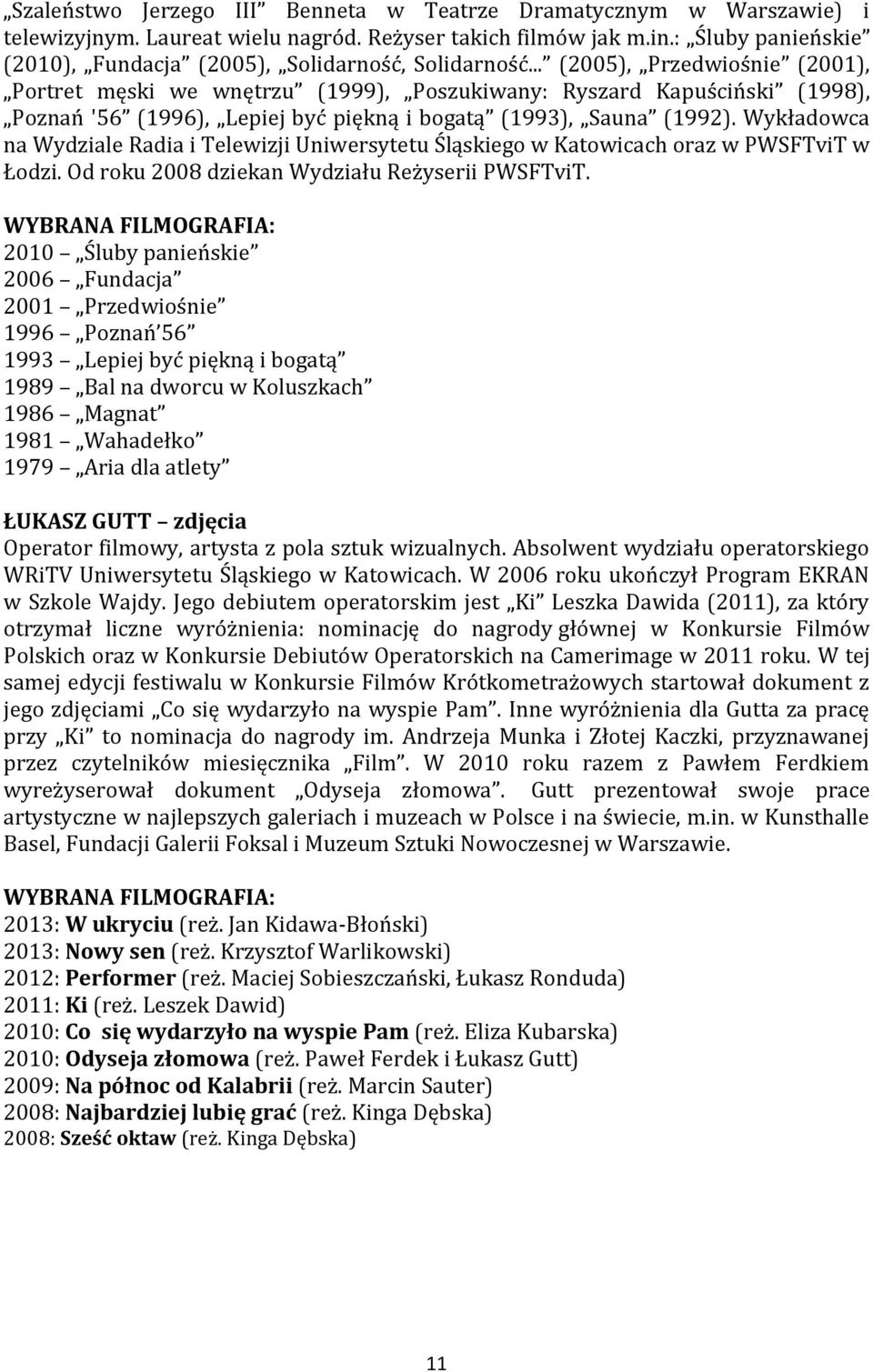 .. (2005), Przedwiośnie (2001), Portret męski we wnętrzu (1999), Poszukiwany: Ryszard Kapuściński (1998), Poznań '56 (1996), Lepiej być piękną i bogatą (1993), Sauna (1992).