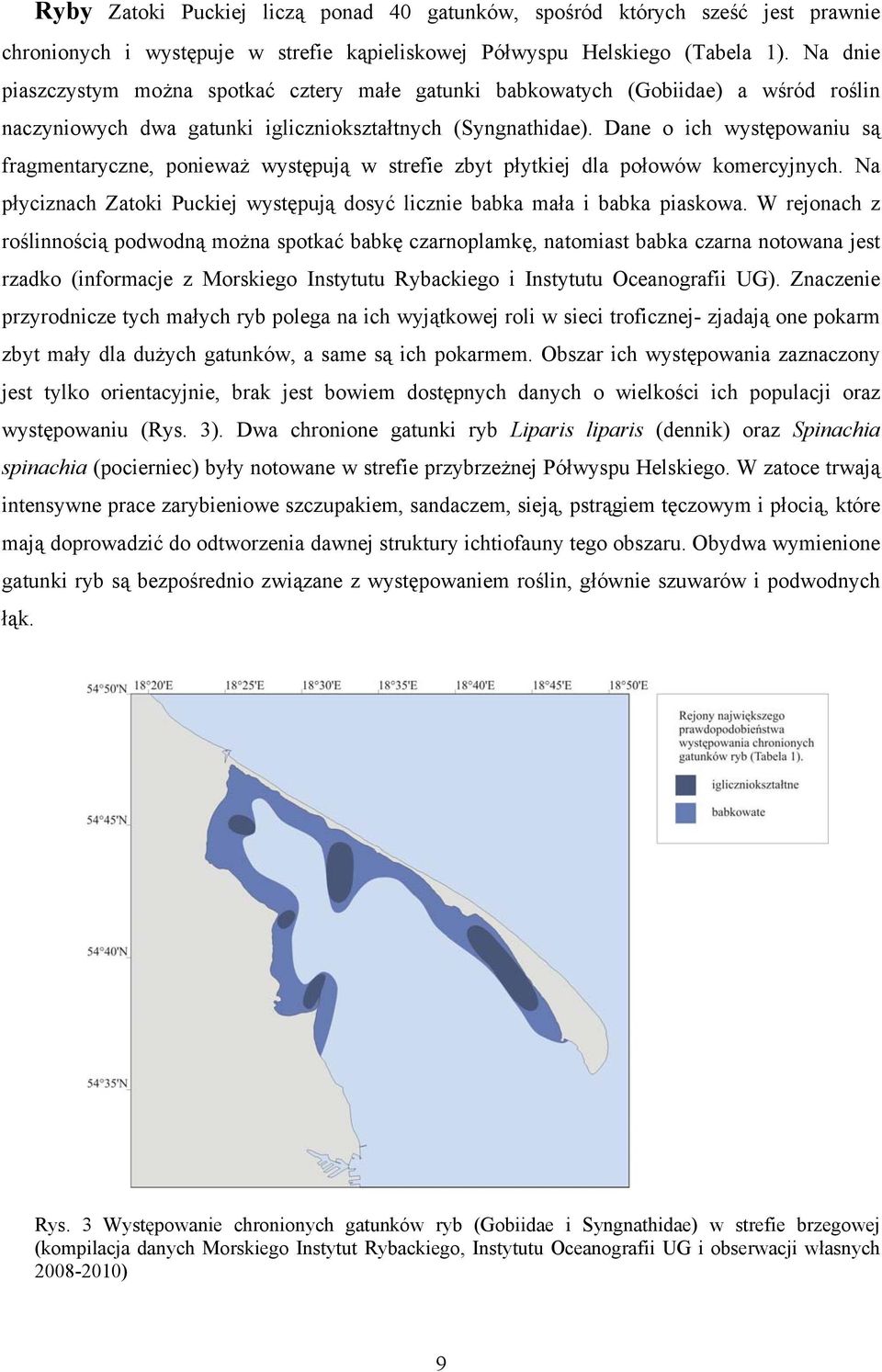 Dane o ich występowaniu są fragmentaryczne, ponieważ występują w strefie zbyt płytkiej dla połowów komercyjnych. Na płyciznach Zatoki Puckiej występują dosyć licznie babka mała i babka piaskowa.