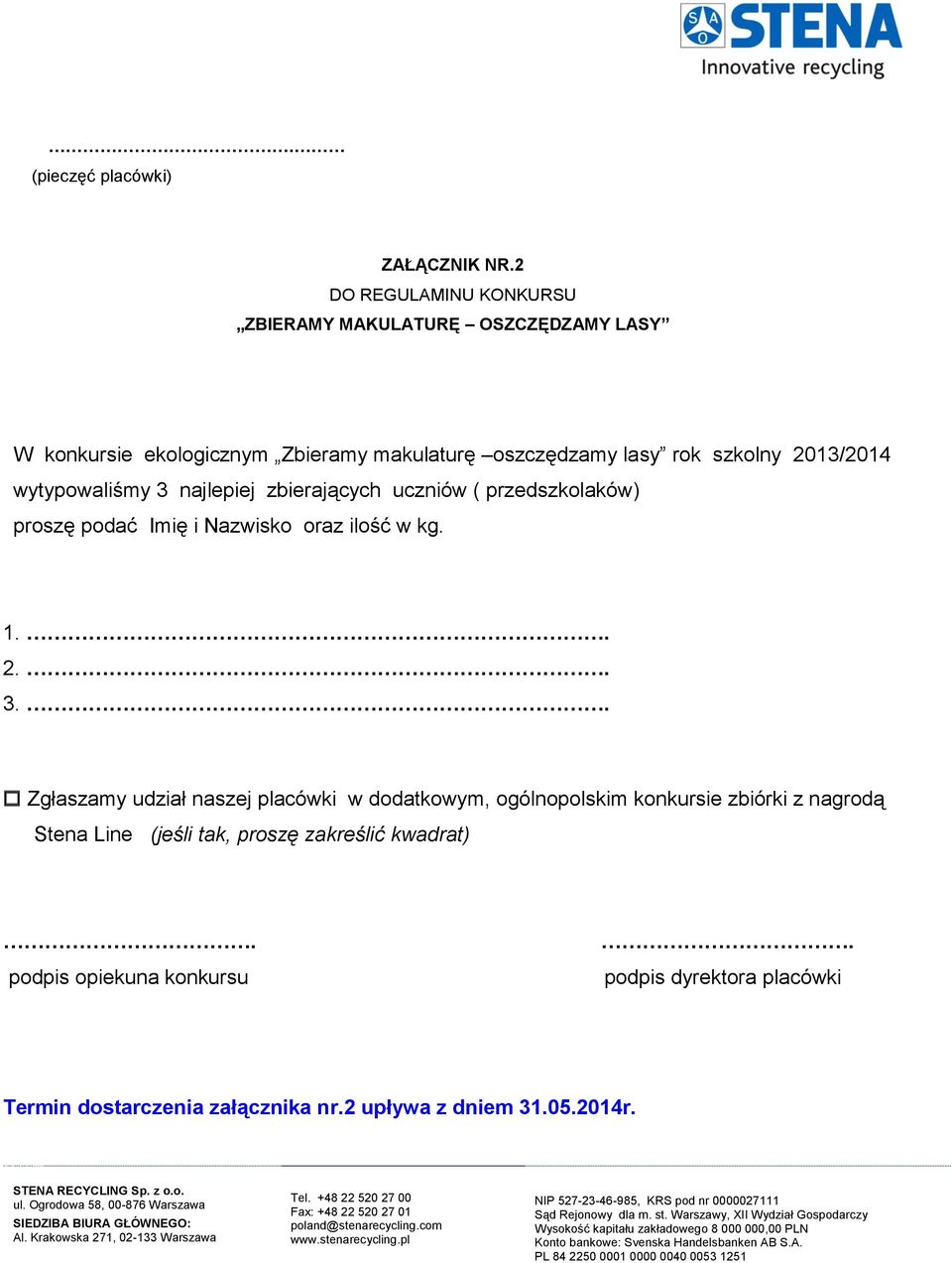 wytypowaliśmy 3 najlepiej zbierających uczniów ( przedszkolaków) proszę podać Imię i Nazwisko oraz ilość w kg. 1.. 2.. 3.. Zgłaszamy udział naszej placówki w dodatkowym, ogólnopolskim konkursie zbiórki z nagrodą Stena Line (jeśli tak, proszę zakreślić kwadrat).