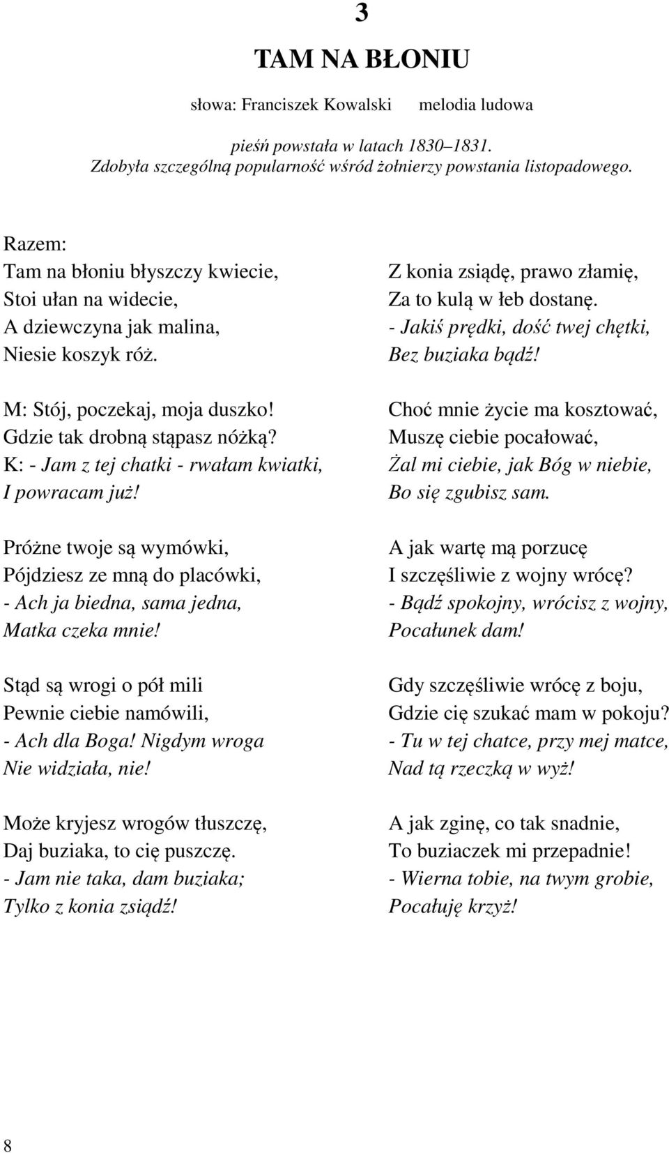 K: - Jam z tej chatki - rwałam kwiatki, I powracam już! Próżne twoje są wymówki, Pójdziesz ze mną do placówki, - Ach ja biedna, sama jedna, Matka czeka mnie!