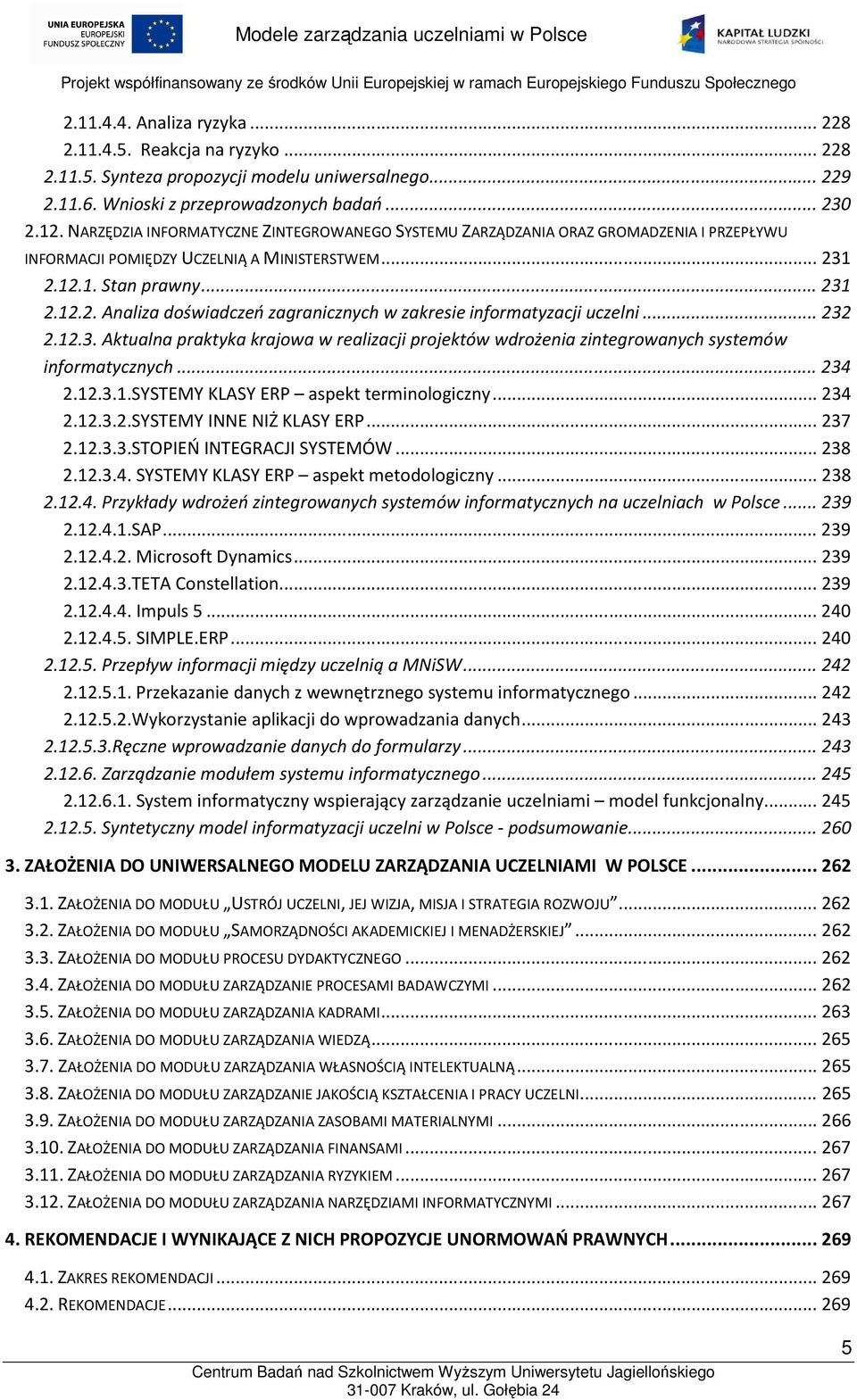 1 2.12.1. Stan prawny... 231 2.12.2. Analiza doświadczeń zagranicznych w zakresie informatyzacji uczelni... 232 2.12.3. Aktualna praktyka krajowa w realizacji projektów wdrożenia zintegrowanych systemów informatycznych.