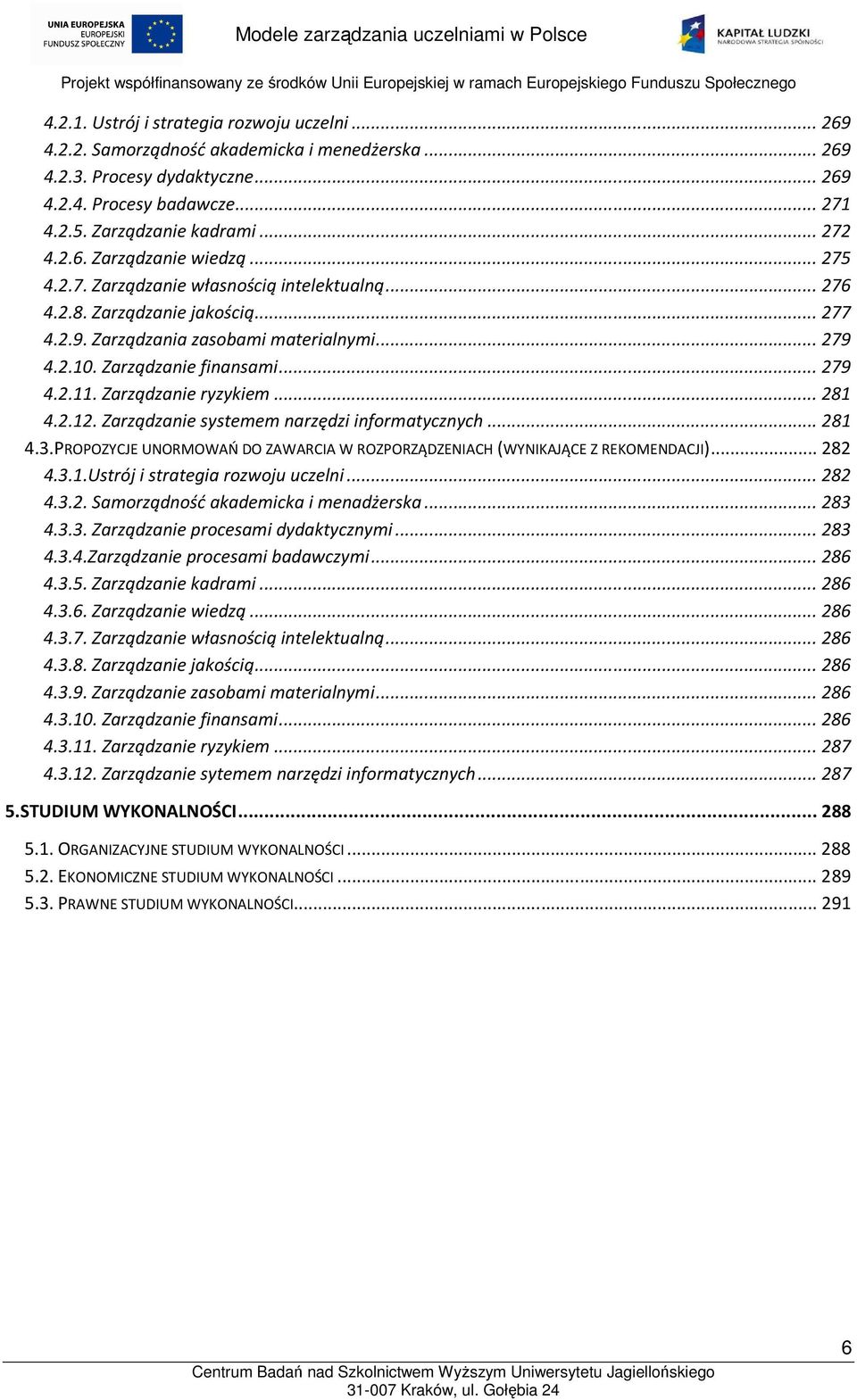 .. 279 4.2.11. Zarządzanie ryzykiem... 281 4.2.12. Zarządzanie systemem narzędzi informatycznych... 281 4.3.PROPOZYCJE UNORMOWAŃ DO ZAWARCIA W ROZPORZĄDZENIACH (WYNIKAJĄCE Z REKOMENDACJI)... 282 4.3.1.Ustrój i strategia rozwoju uczelni.